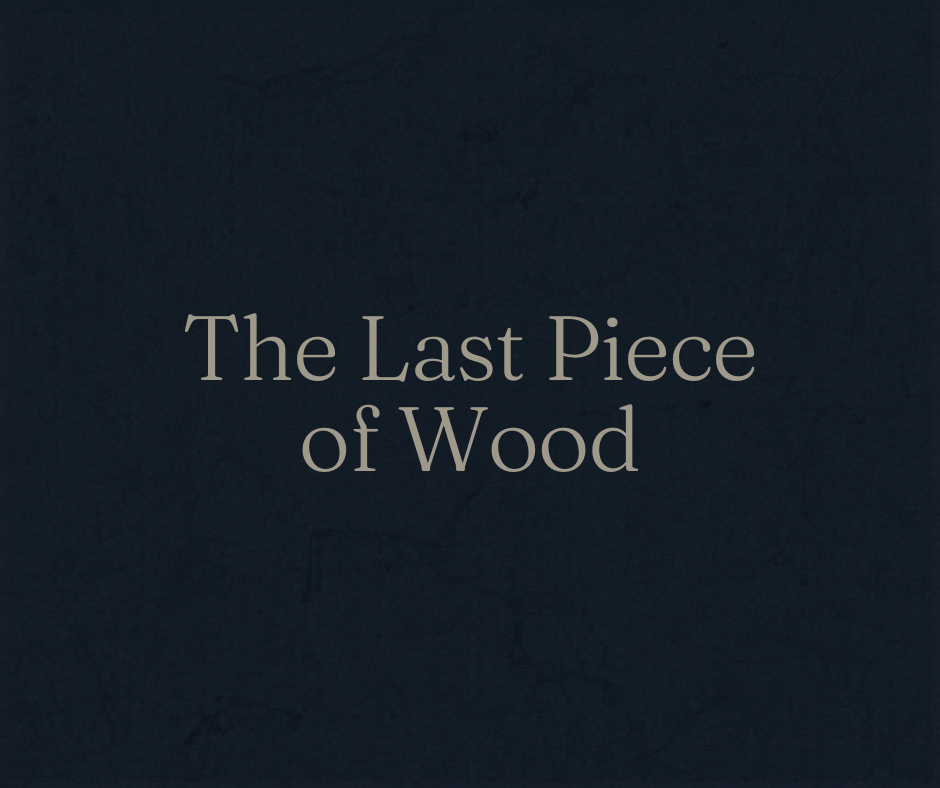 The Last Piece of Wood
