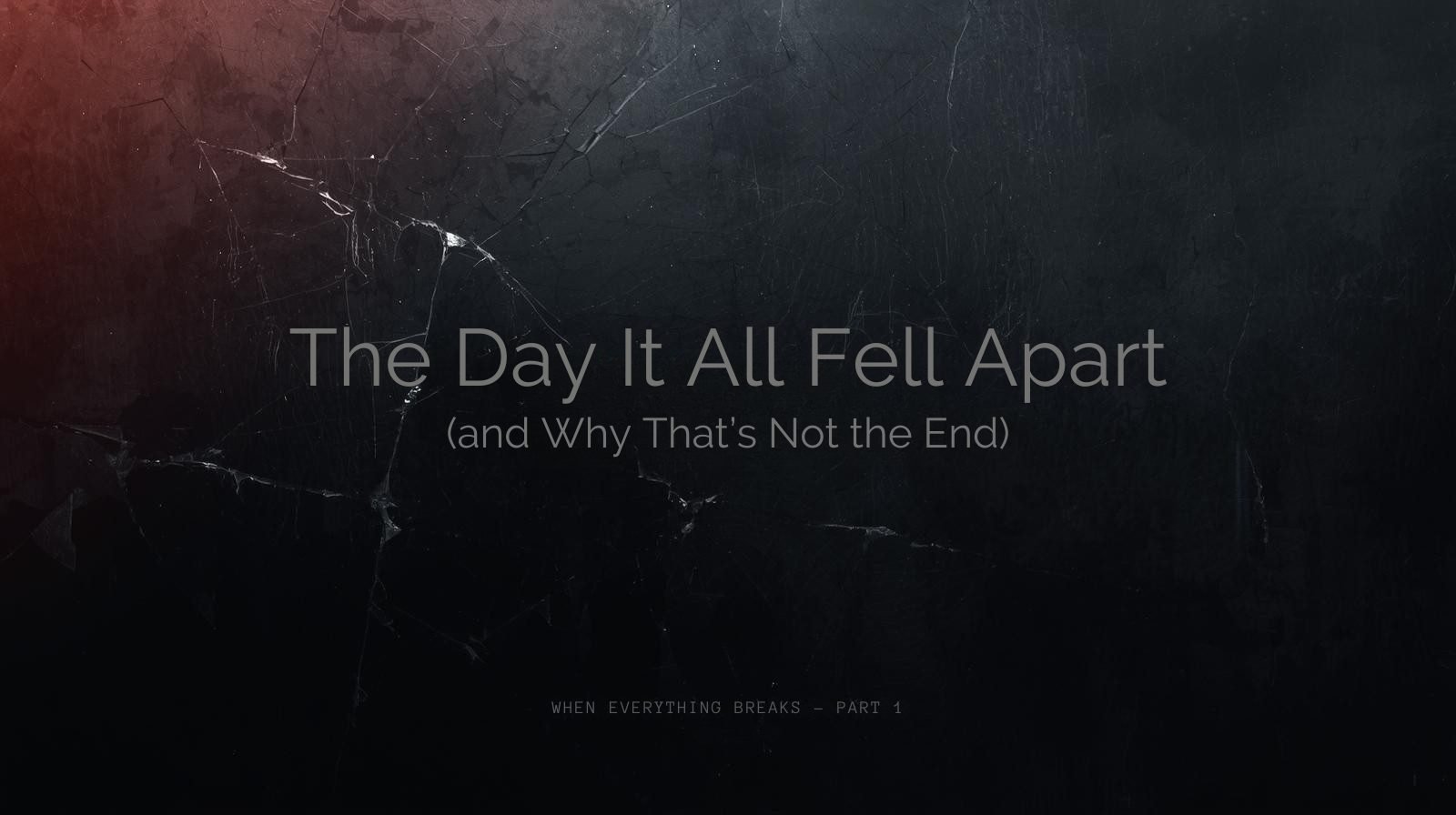 The Day It All Fell Apart (and Why That’s Not the End)