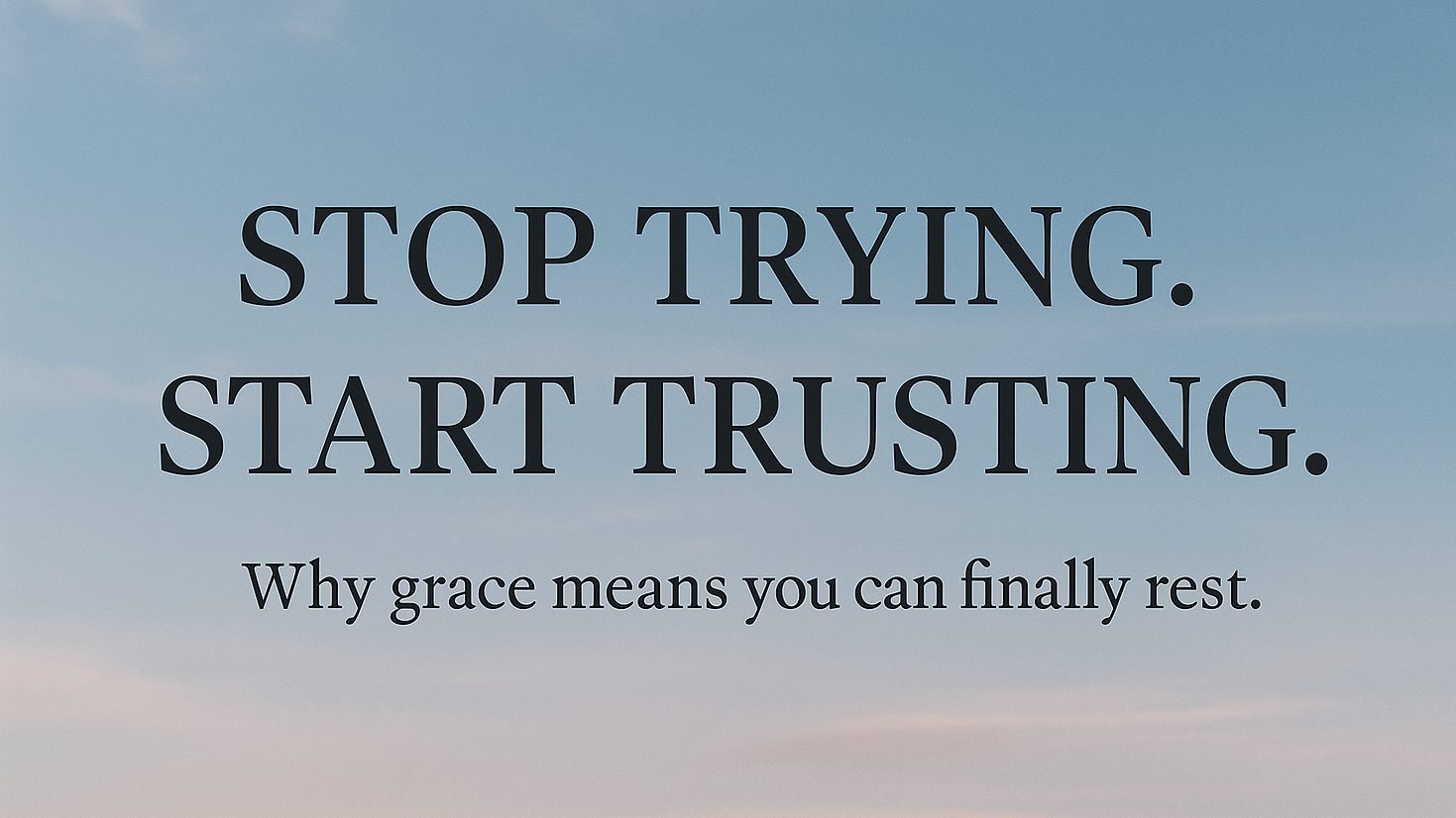 Stop Trying. Start Trusting.