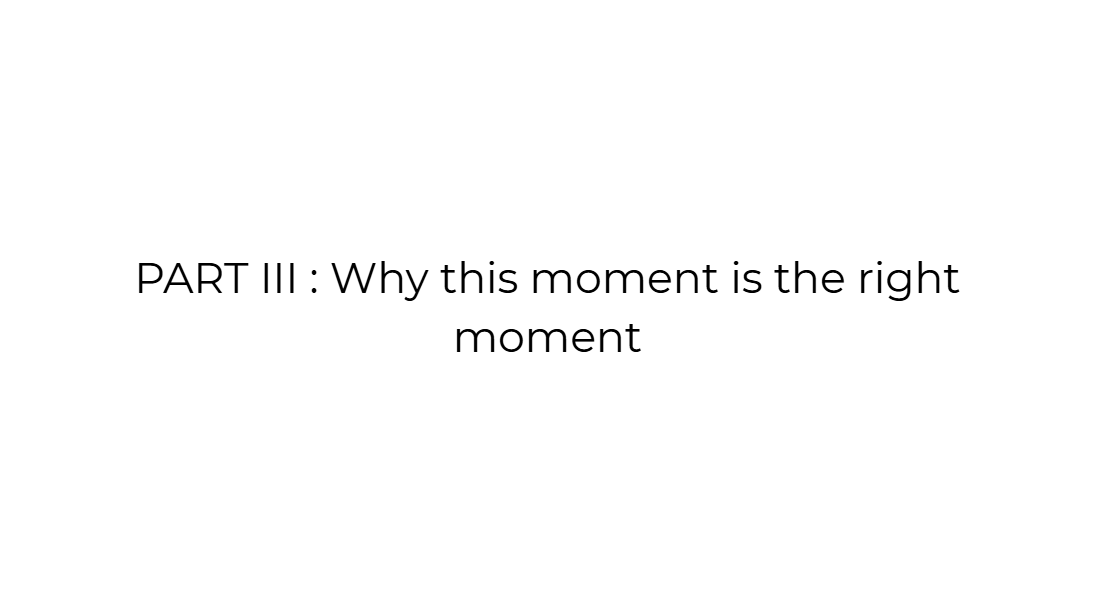 PART III : Why this moment is the right moment