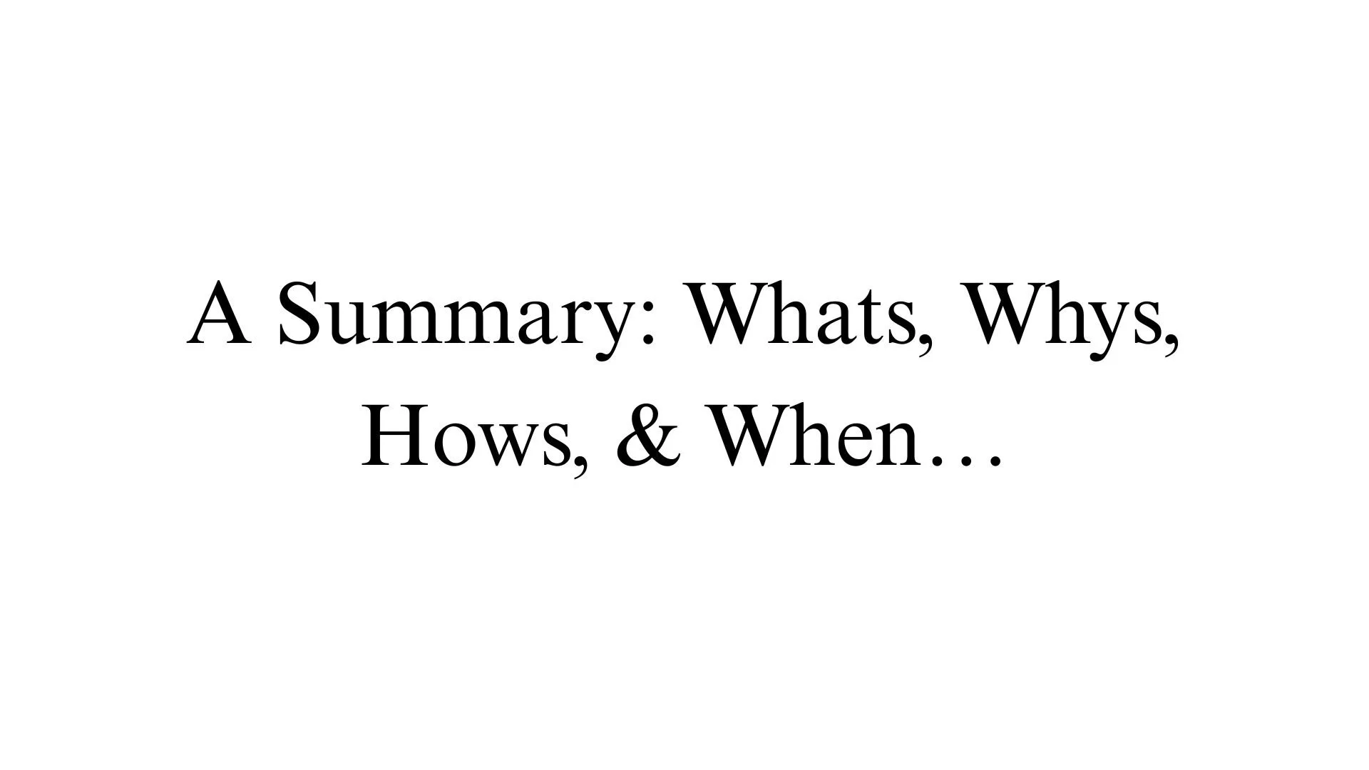 A Summary: Whats, Whys, Hows, &amp; When…