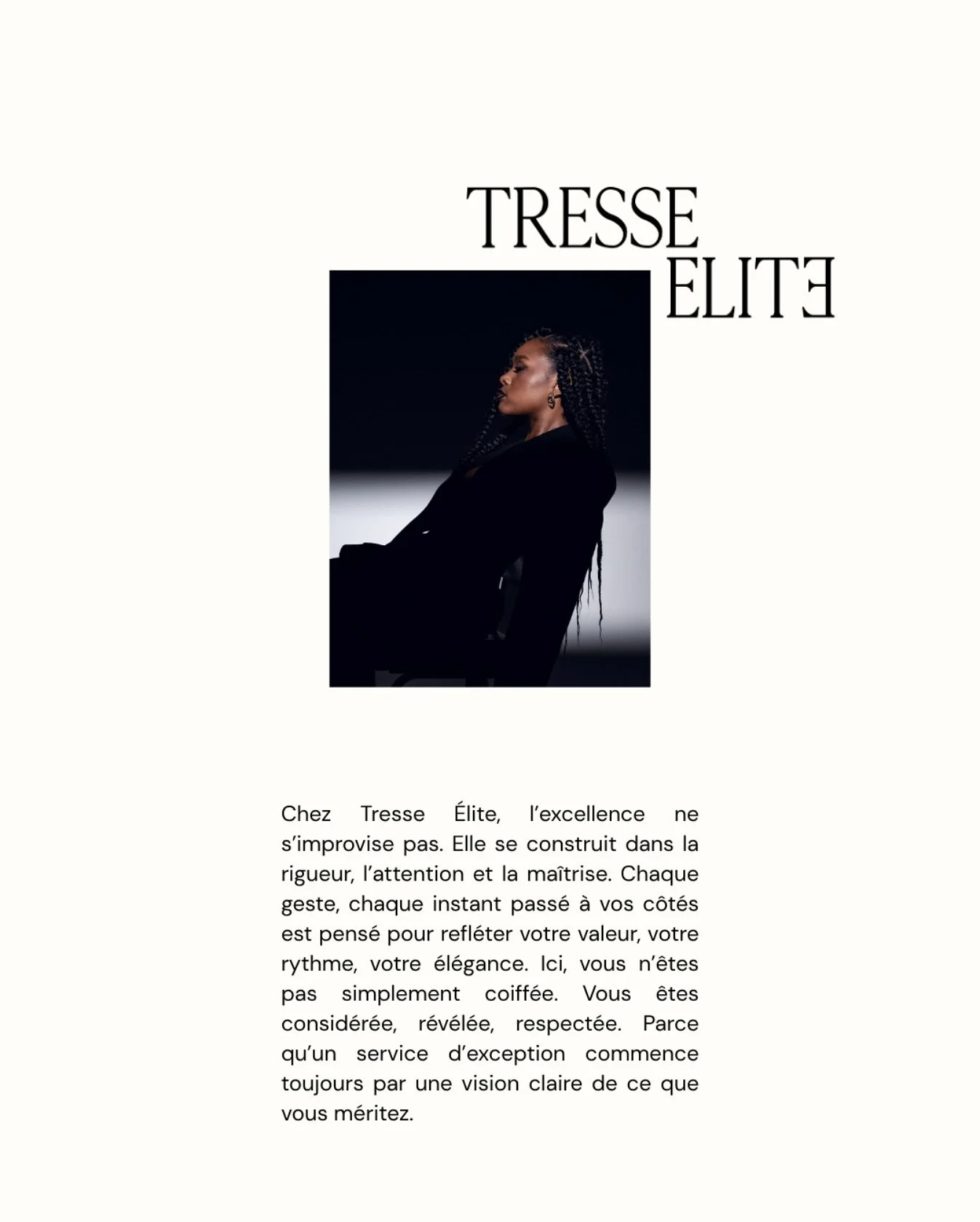 Chez Tresse &Eacute;lite, l&rsquo;excellence ne s&rsquo;improvise pas. Elle s&rsquo;installe dans chaque geste, chaque minute, chaque d&eacute;tail.

Ici, vous n&rsquo;&ecirc;tes pas simplement coiff&eacute;e. Vous &ecirc;tes &eacute;cout&eacute;e, r