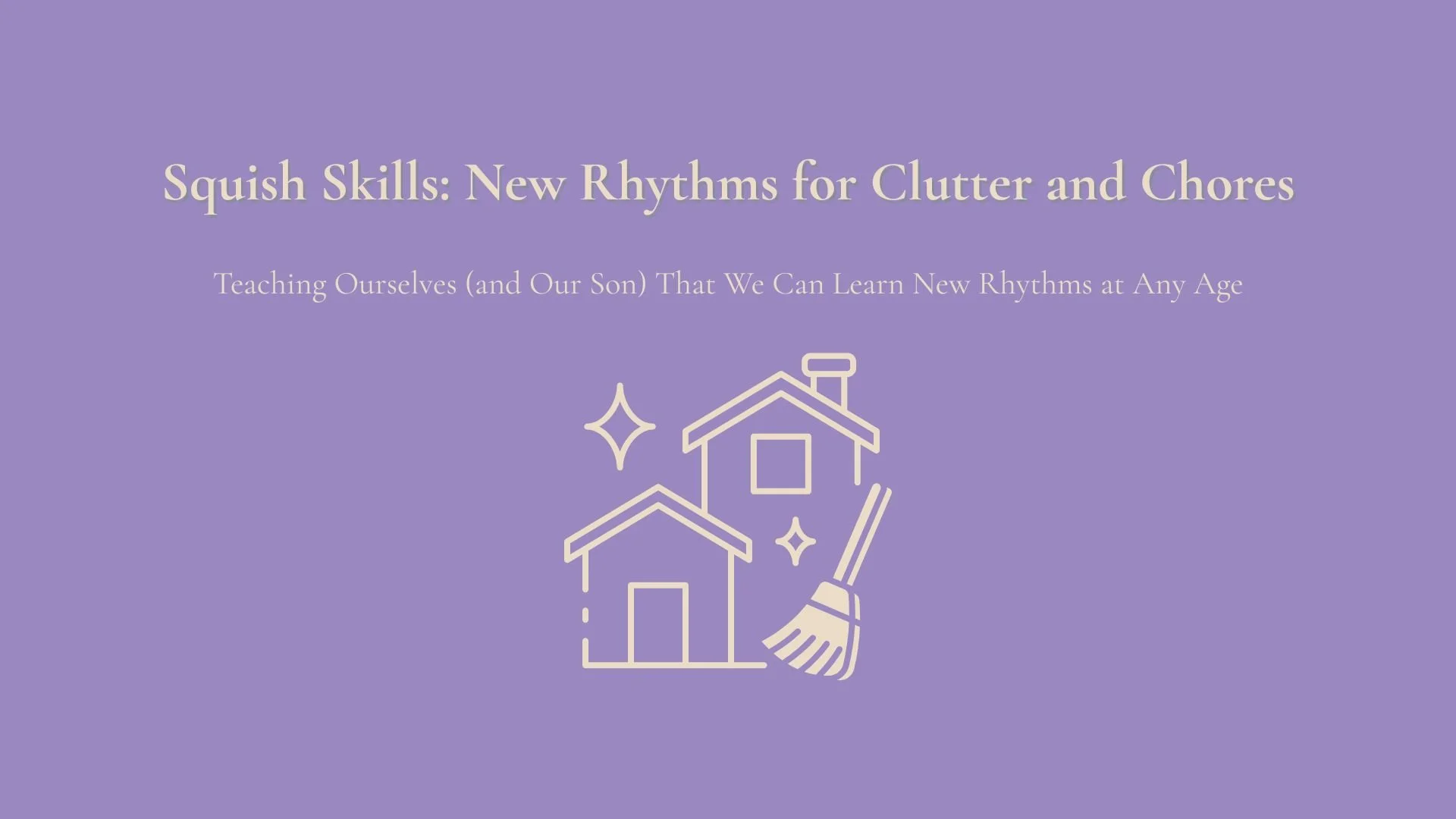 How Squish Skills Helps Families Beat Clutter and Chores Overwhelm (By Learning New Rhythms at Any Age)