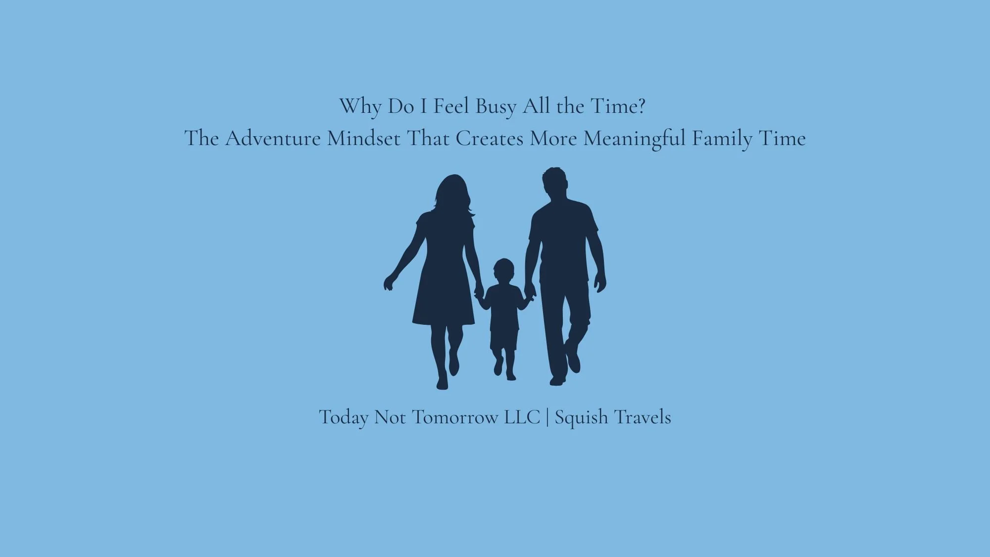 Why Do I Feel Busy All the Time? The Adventure Mindset That Creates More Meaningful Family Time