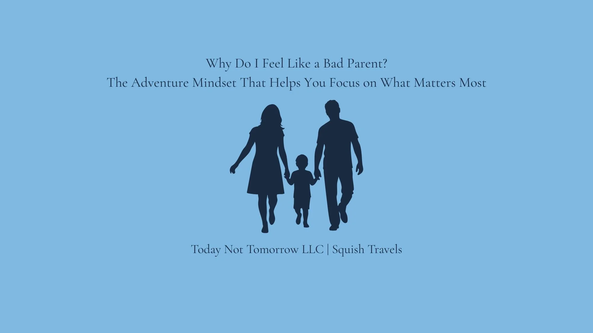 Why Do I Feel Like a Bad Parent? The Adventure Mindset That Helps You Focus on What Matters Most