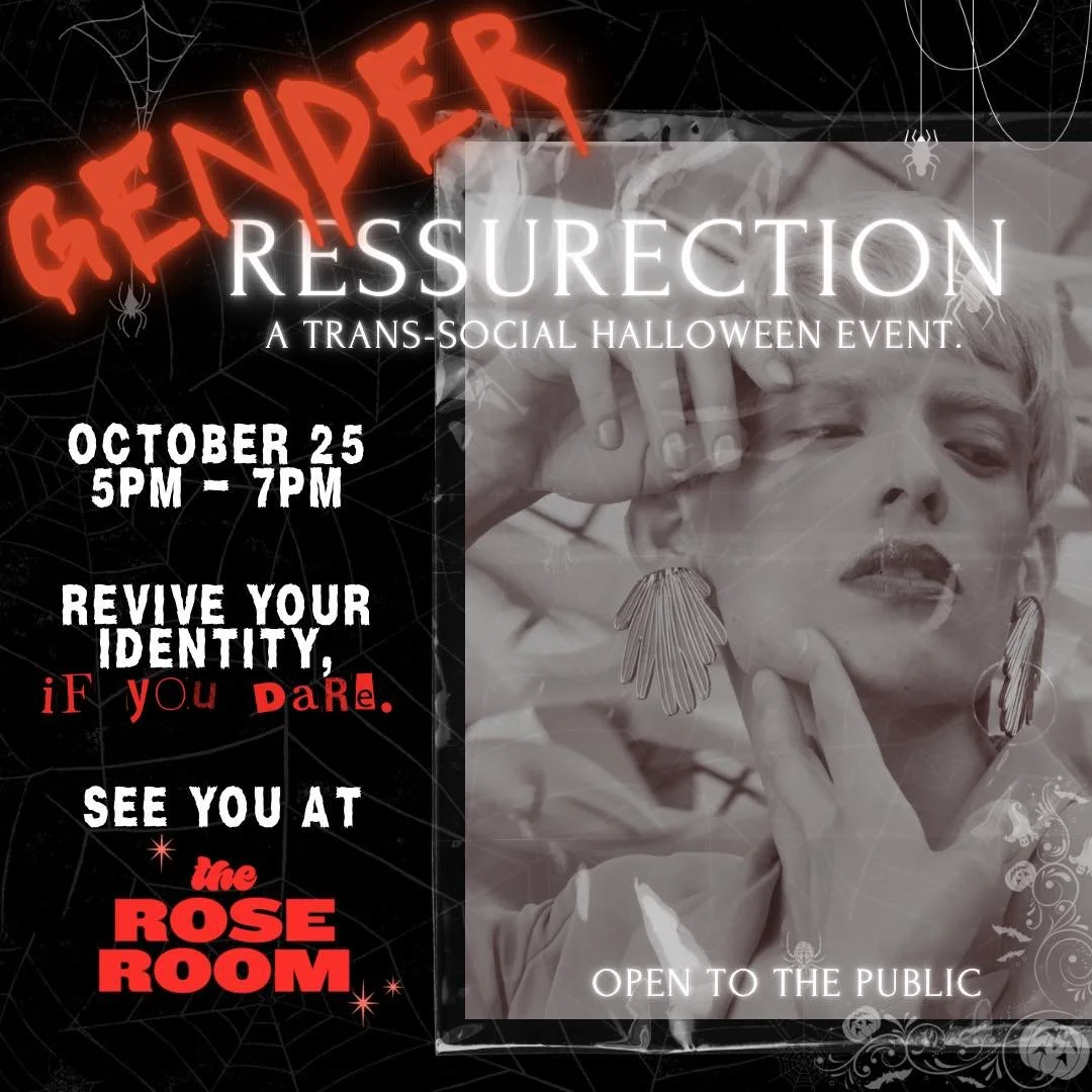 ☠️🩸GENDER RESSURECTION🩸☠️
A gender binding Social Halloween Event 
Come revive your identity&hellip; if you dare.

Join us October 25th from 5 PM &ndash; 7 PM at the Rose Room for a fun filled night. This event is open to everyone, but especially w