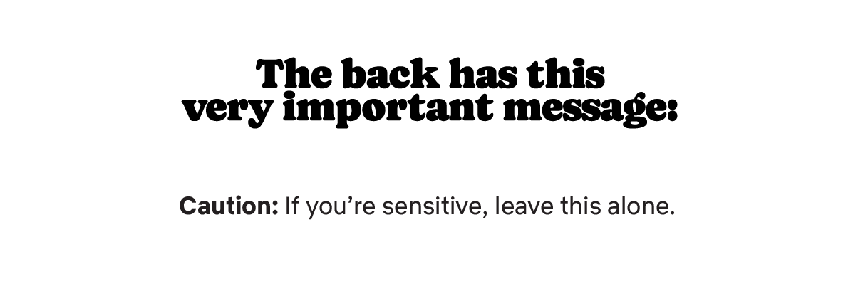 Text image with the message: "The back has this very important message" and a caution note that says "Caution: If you're sensitive, leave this alone."