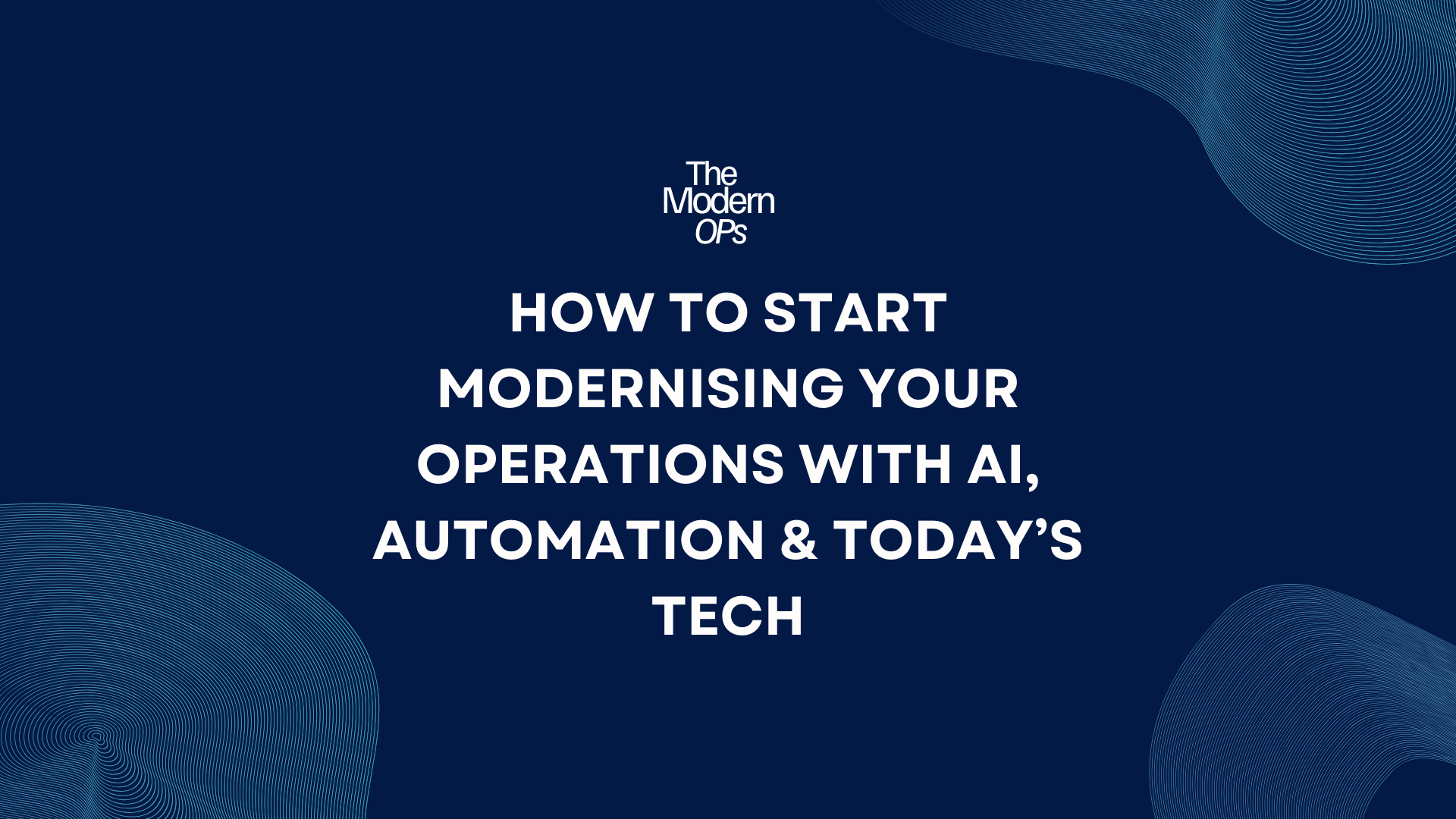 How to Start Modernising Your Operations with AI, Automation &amp; Today’s Tech