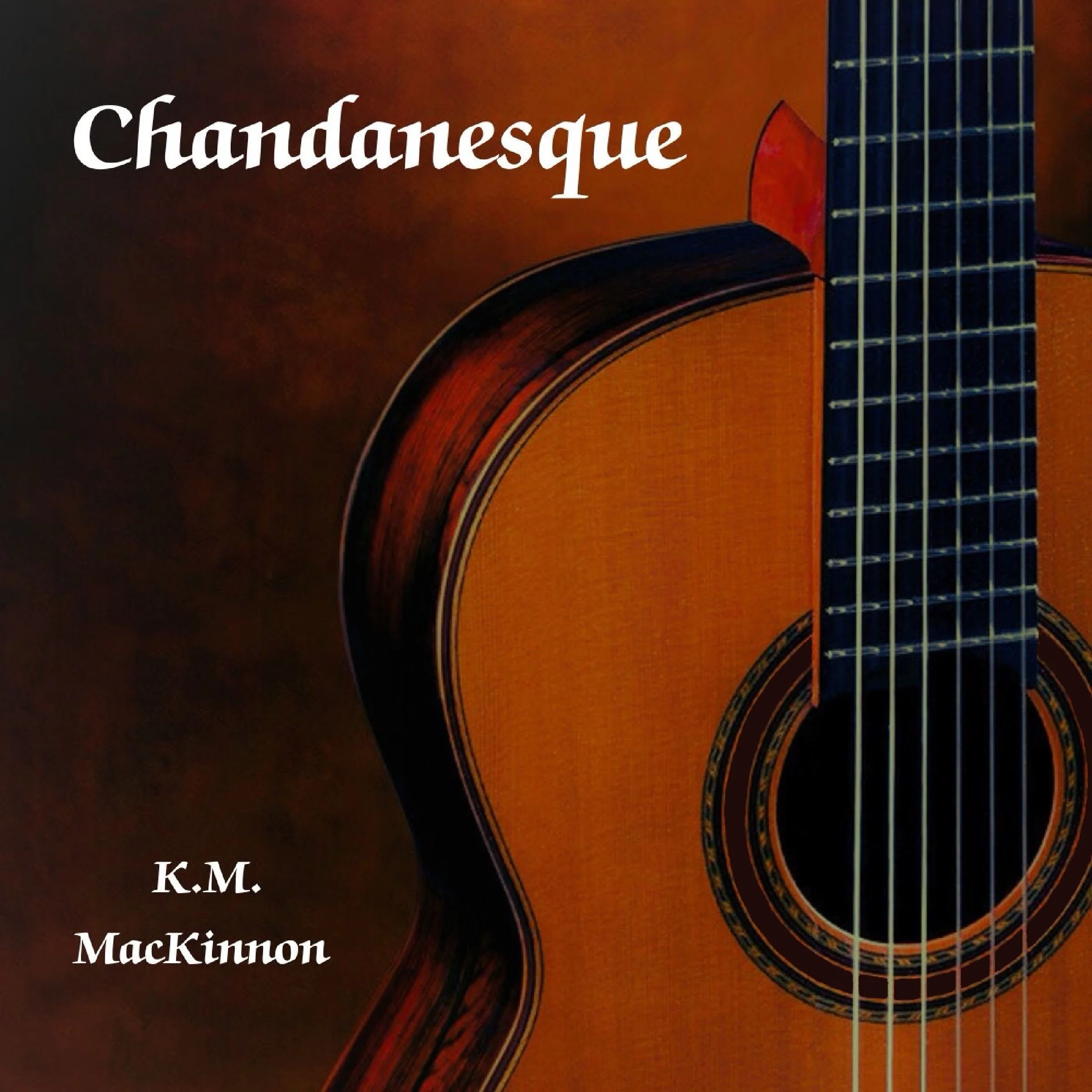 Album featuring clasiidcal guitar and the title 'Chandanesque' by K.M. MacKinnon. kmmackinnon.com guitarist and composer music available at YouTube, Spotify, Apple Music