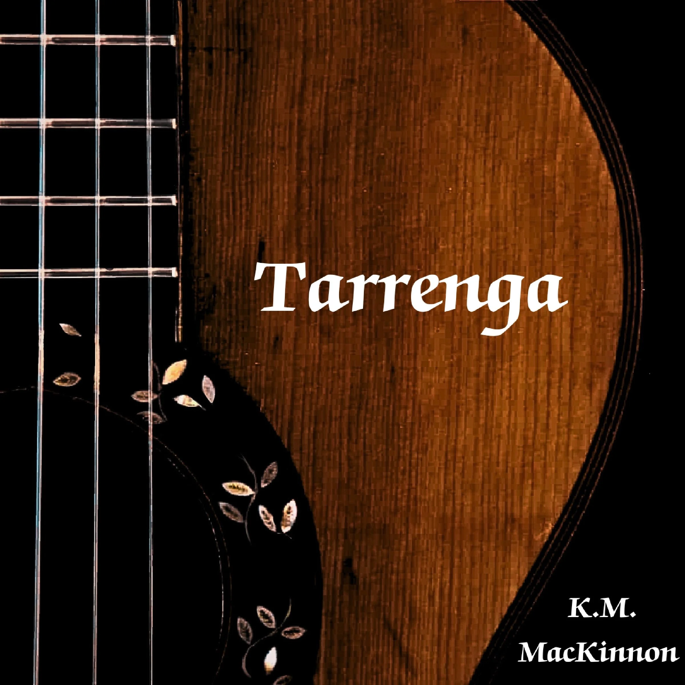 Close-up of a guitar with the name "Tarrenga" written across the body, and the words "K.M. MacKinnon" 	
Cover of song titled 'TARRENGA' by K.M. MacKinnon .kmmackinnon.com guitarist and composer of music for guitar