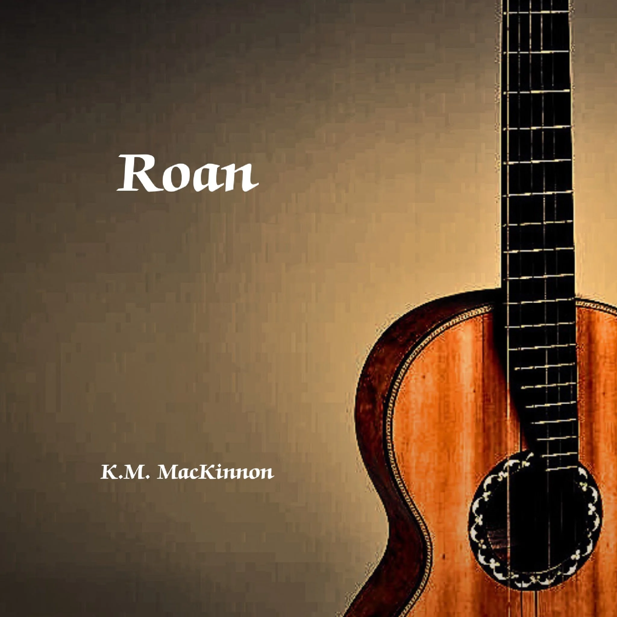 Cover of album titled 'ROAN' by K.M. MacKinnon featuring a close-up of an acoustic guitar with a wooden top and strings.kmmackinnon.com guitarist and composer music available at YouTube, Spotify, Apple Music