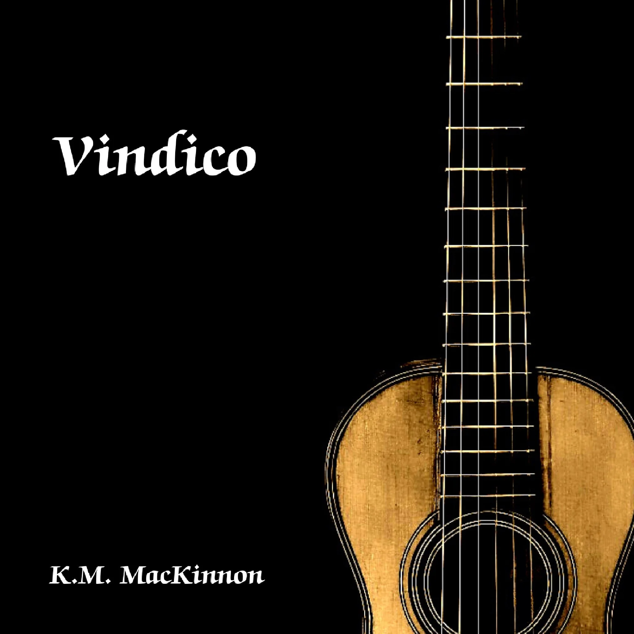 Cover of album titled 'VINDICO' by K.M. MacKinnon featuring a close-up of an acoustic guitar with a wooden top and strings.kmmackinnon.com guitarist and composer music available at YouTube, Spotify, Apple Music