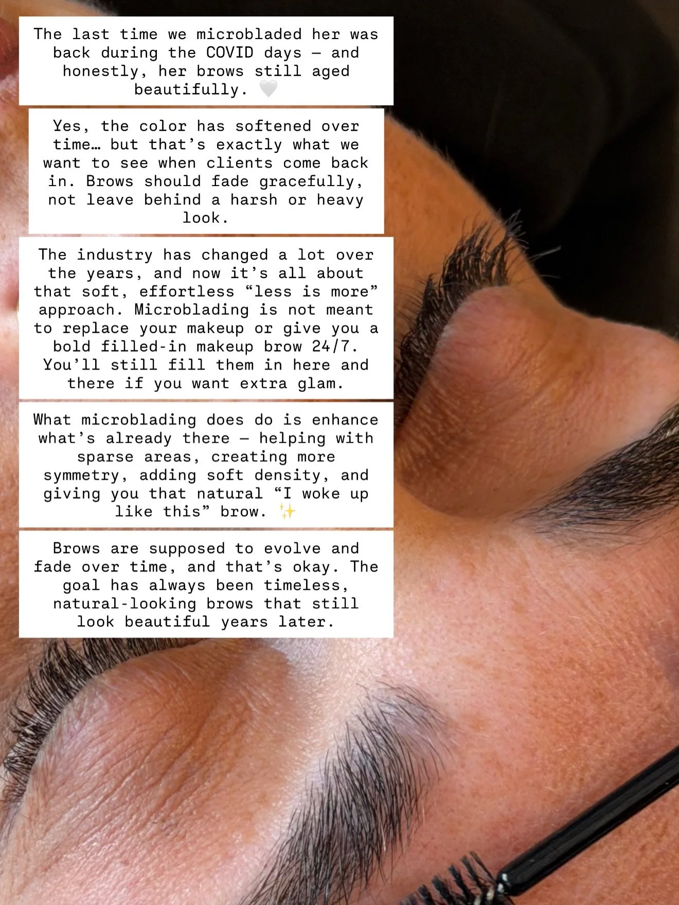The industry has evolved a lot over the years, and now it&rsquo;s all about that soft, effortless &ldquo;less is more&rdquo; approach. Microblading is not meant to replace your makeup or provide a bold, filled-in makeup brow 24/7 - read that again, &