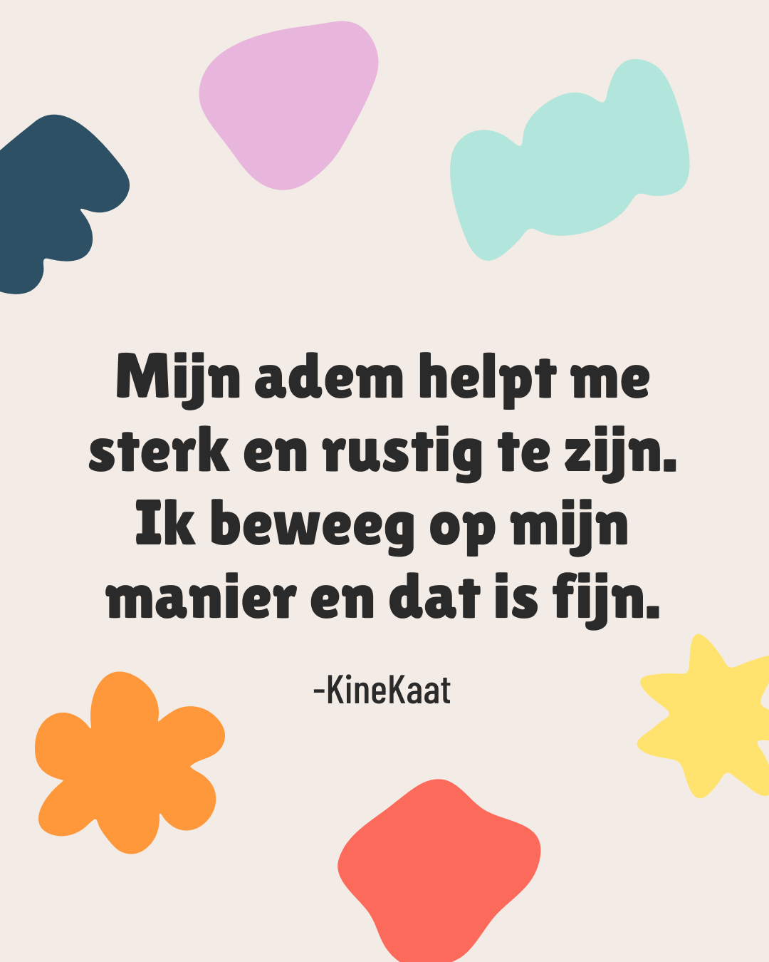 A quote in Dutch with colorful abstract shapes around it, on a beige background. The quote says: 'Mijn adem helpt me sterk en rustiger te zijn. Ik beweeg op mijn manier en dat is fijn.' -KineKaat.
