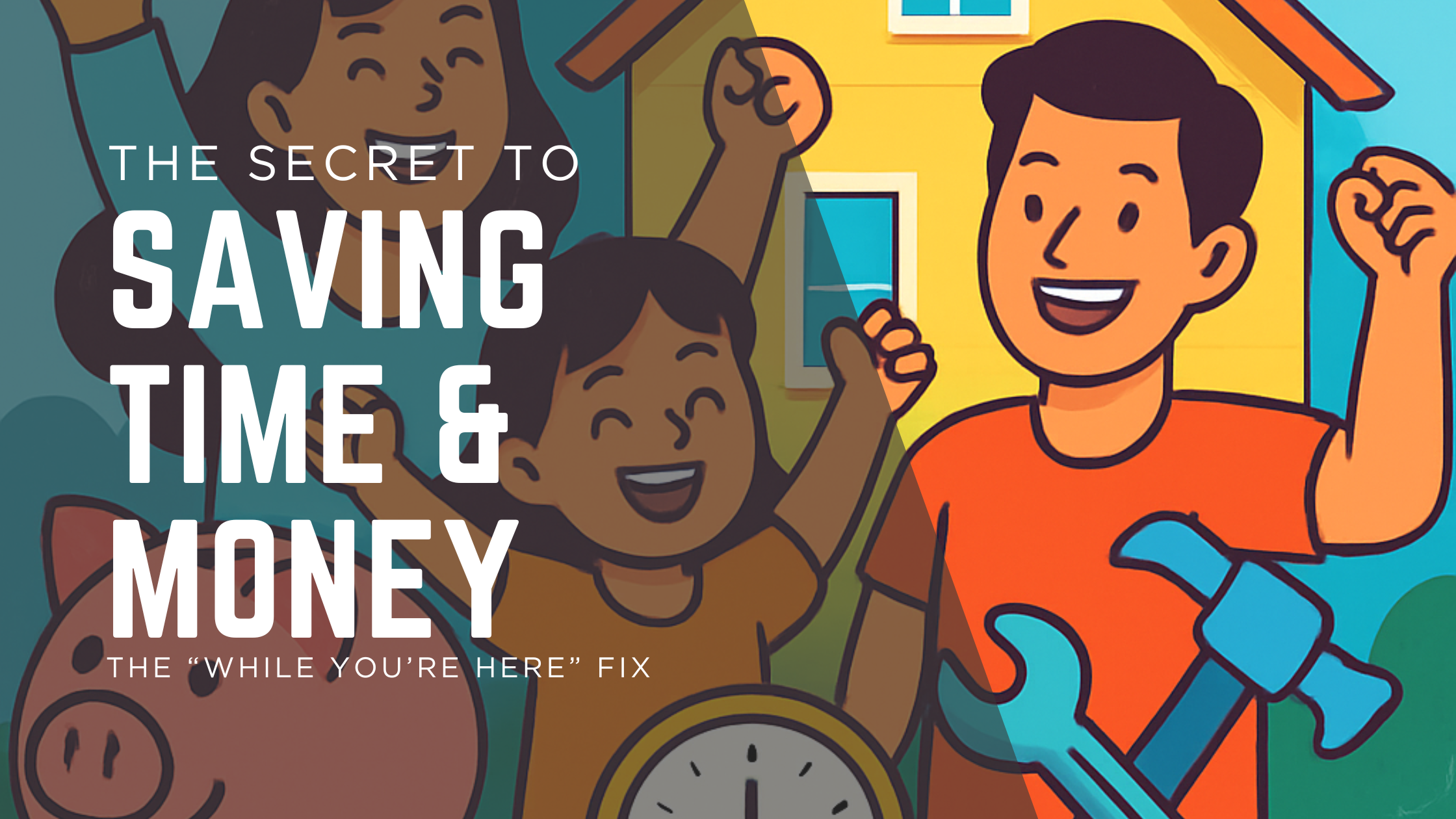 The Secret to Saving Time (and Money) on Home Repairs: The “While You’re Here” Fix