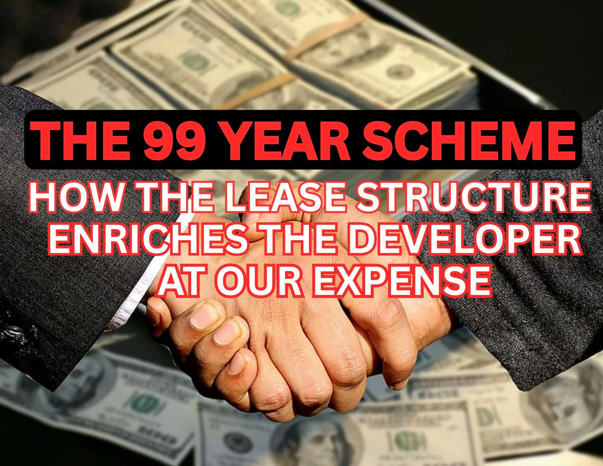 THE 99 YEAR SCHEME: HOW THE LEASE STRUCTURE ENRICHES THE DEVELOPER AT OUR EXPENSE