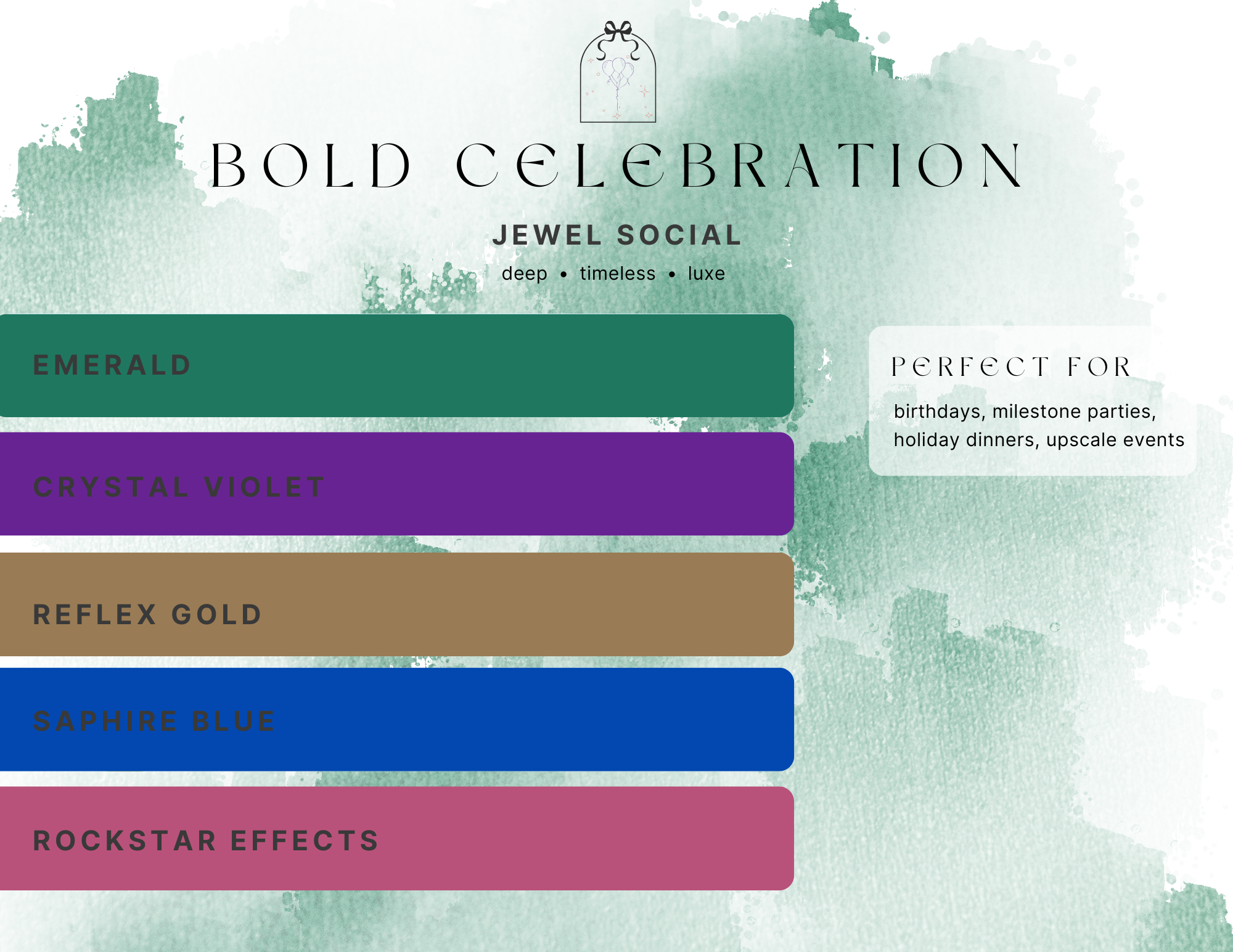 Bold celebration palette, Jewel social, deep, timeless, luxe. Balloon colors emerald, crystal violet, reflex gold, saphire blue, rockstar effects. Perfect for birthdays, milestone parties, holiday dinners, upscale events..
