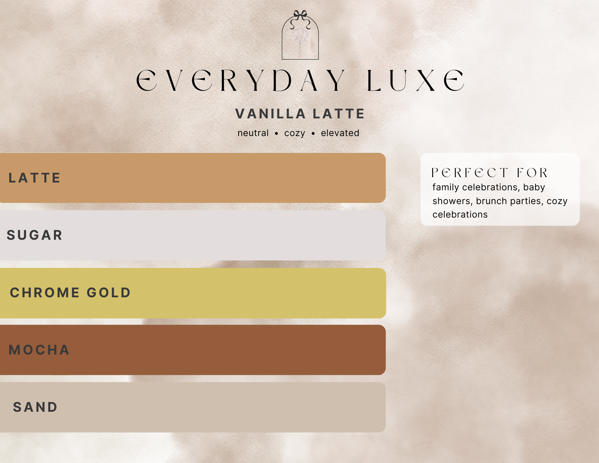 Everyday luxe palette, vanilla latte, neutral, cozy, elevated. Balloon colors latte, sugar, chrome gold, mocha, sand. Perfect for family celebrations, baby showers, brunch parties, cozy celebrations.