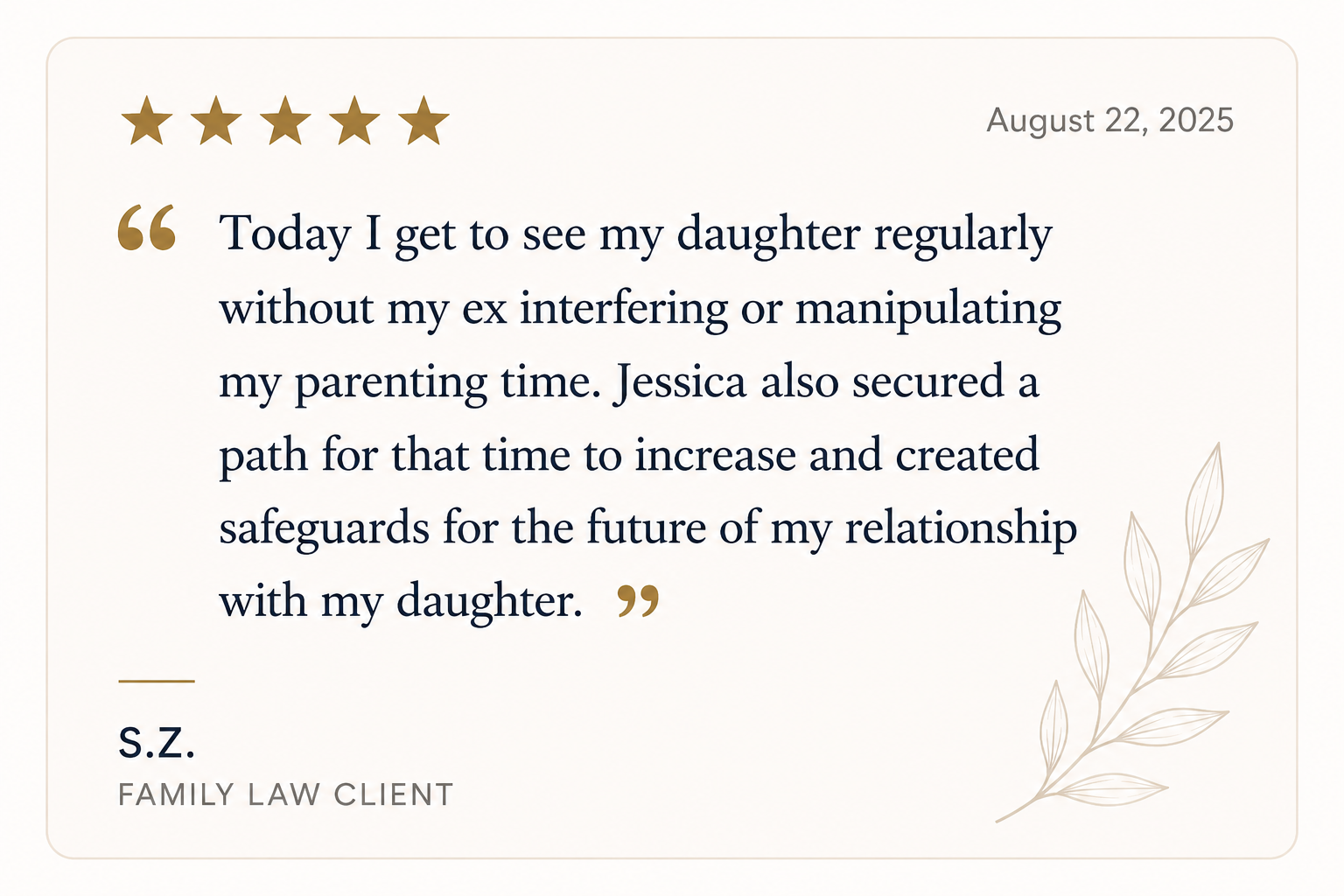 Testimonial card with a five-star rating, date August 22, 2025, quote about seeing daughter regularly without interference, signed by S.Z., Family Law Client, with decorative leaf design.