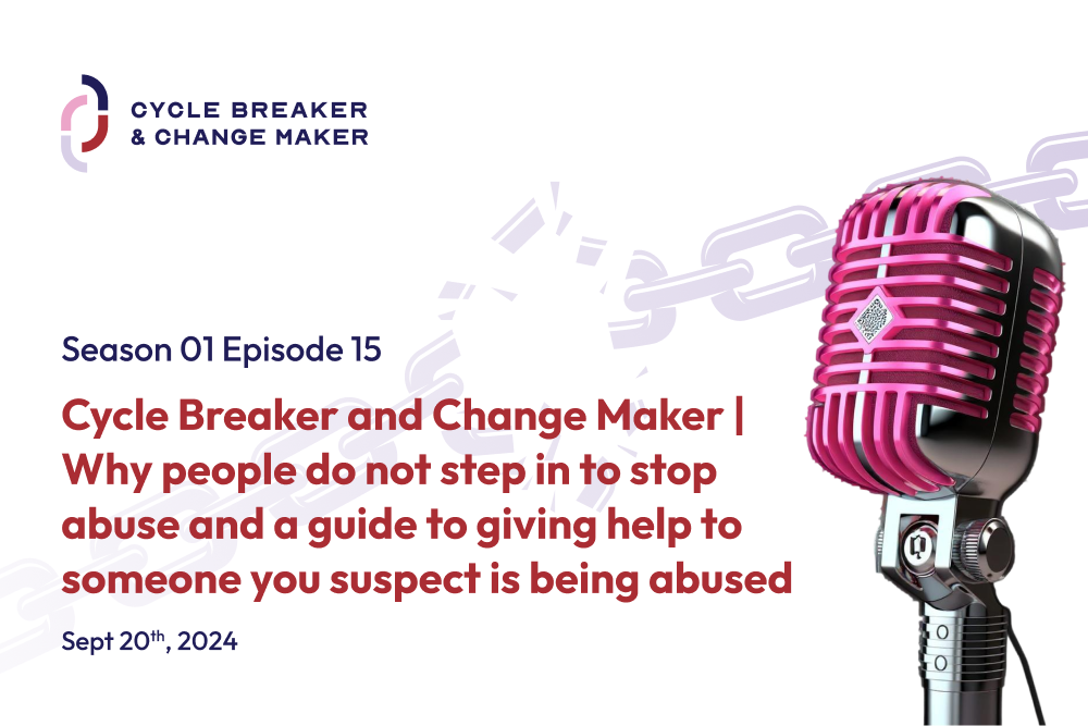 Episode 15: Cycle Breaker and Change Maker | Why people do not step in to stop abuse and a guide to giving help to someone you suspect is being abused