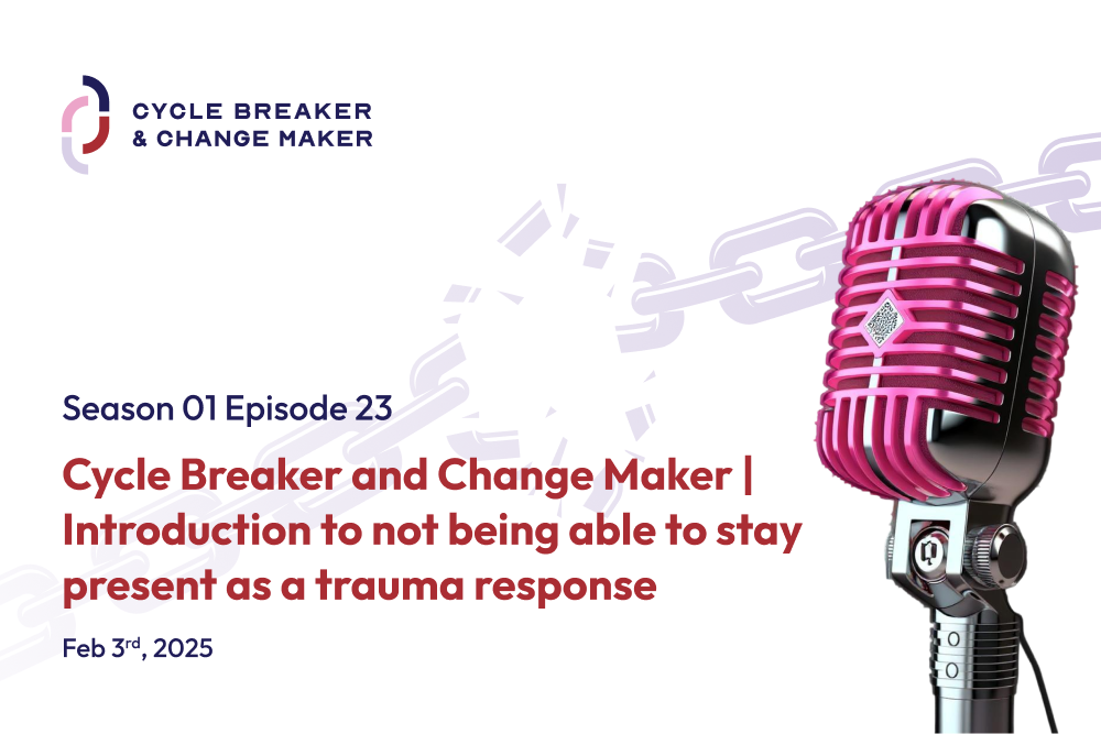 Episode 23: Cycle Breaker and Change Maker | Introduction to not being able to stay present as a trauma response