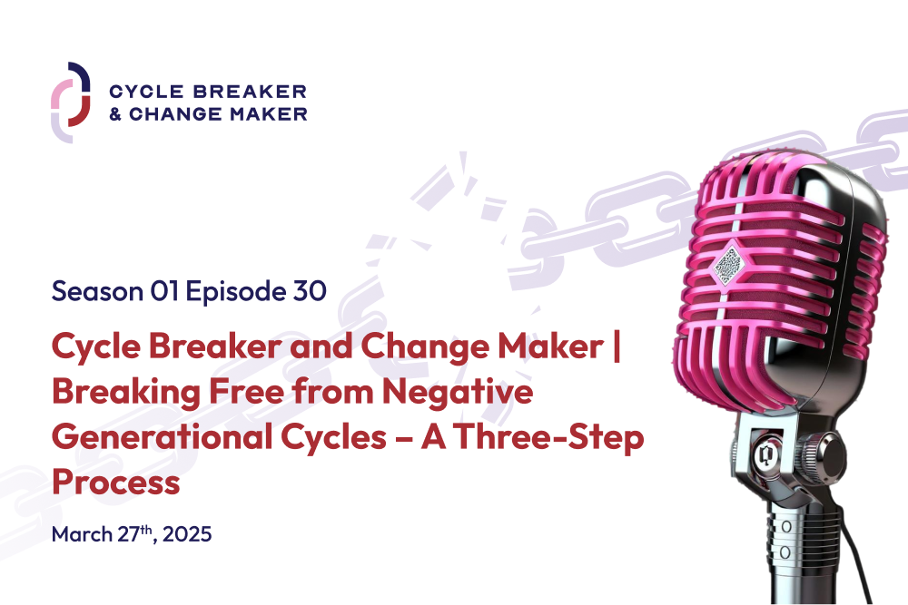 Episode 30: Cycle Breaker and Change Maker | Breaking Free from Negative Generational Cycles – A Three-Step Process