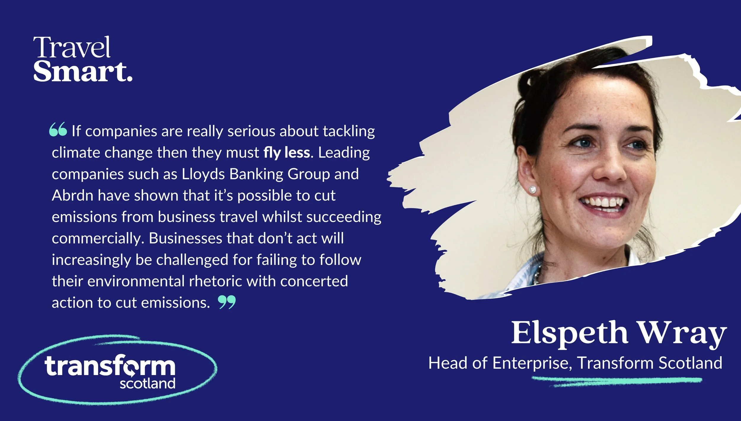 "If companies are really serious about tackling climate change then they must fly less. Leading companies such as Lloyds Banking Group and Abrdn have shown that it’s possible to cut emissions from business travel whilst succeeding commercially. Businesses that don’t act will increasingly be challenged for failing to follow their environmental rhetoric with concerted action to cut emissions." Elspeth Wray, Head of Enterprise at Transform Scotland.