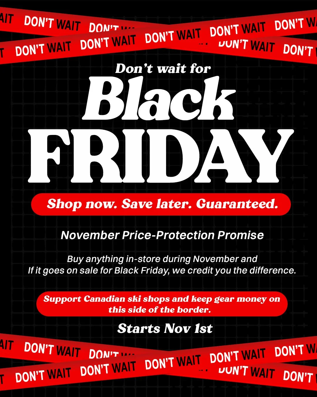 Why wait for Black Friday?
Grab your gear now &mdash; if it goes on sale later this month, we&rsquo;ll credit you the difference.

- If the same item goes on sale, we credit you
(cash back or store credit &mdash; your call)
- See it cheaper at anothe