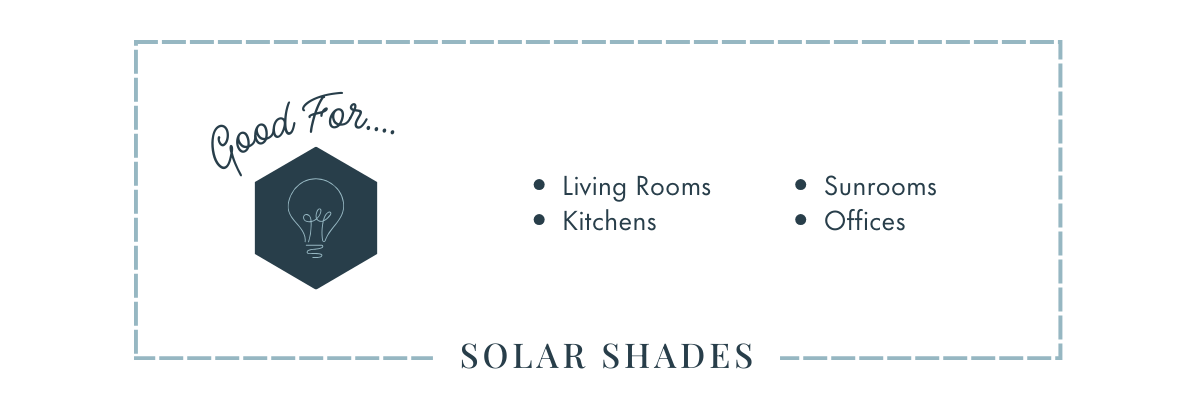 Solar shades are great in living rooms, kitchens, sunrooms, and offices