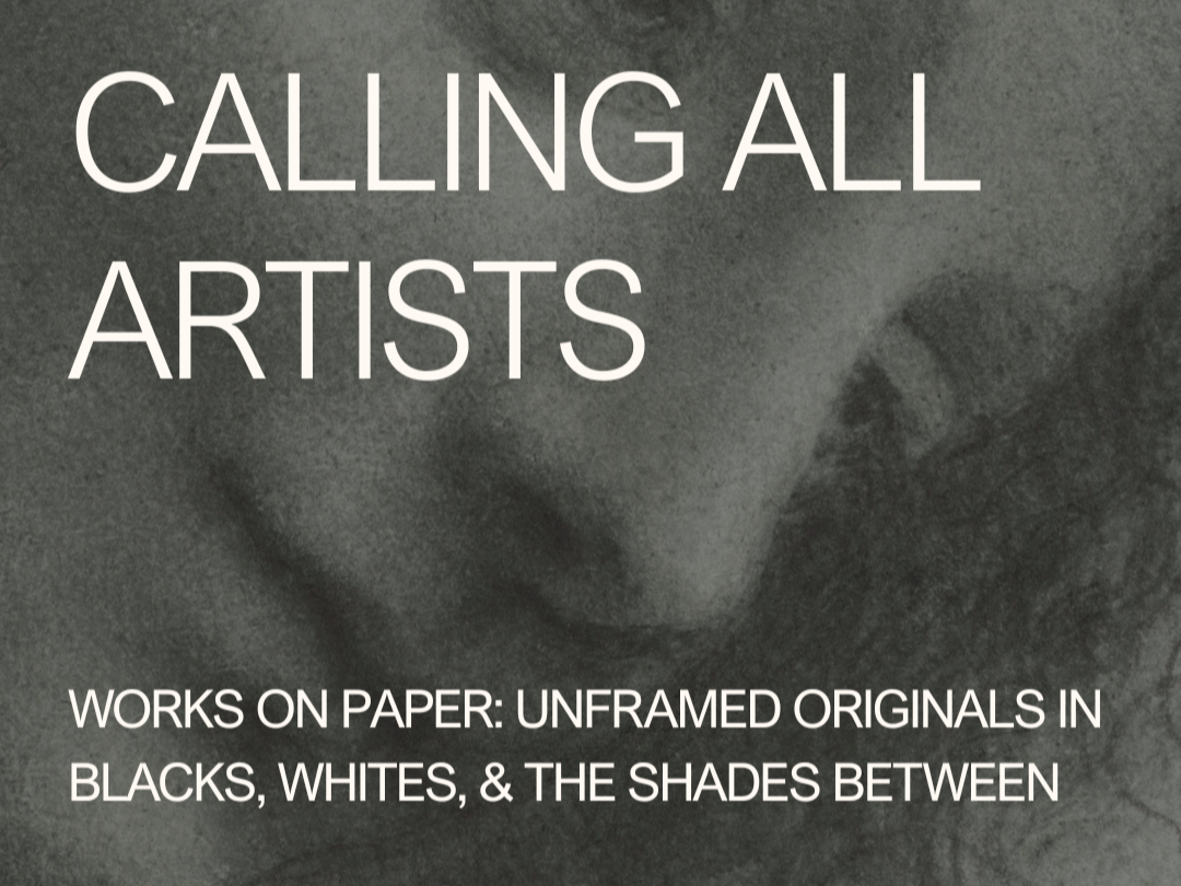 CALL FOR ENTRY: UNFRAMED ORIGINAL WORK ON PAPER IN BLACKS, WHITES, & THE SHADES BETWEEN