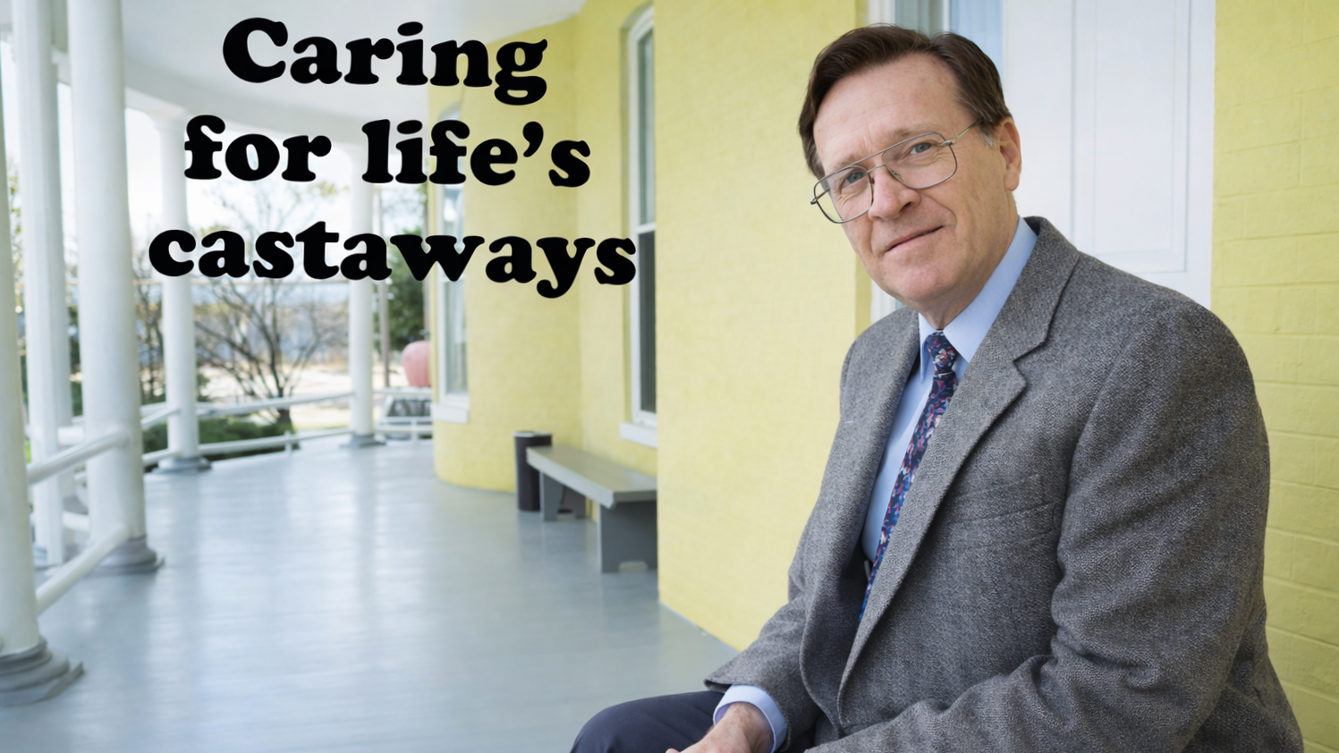 A man in a gray blazer and glasses sitting outside on a porch with yellow walls and white columns. The text on the image reads 'Caring for life's castaways.'