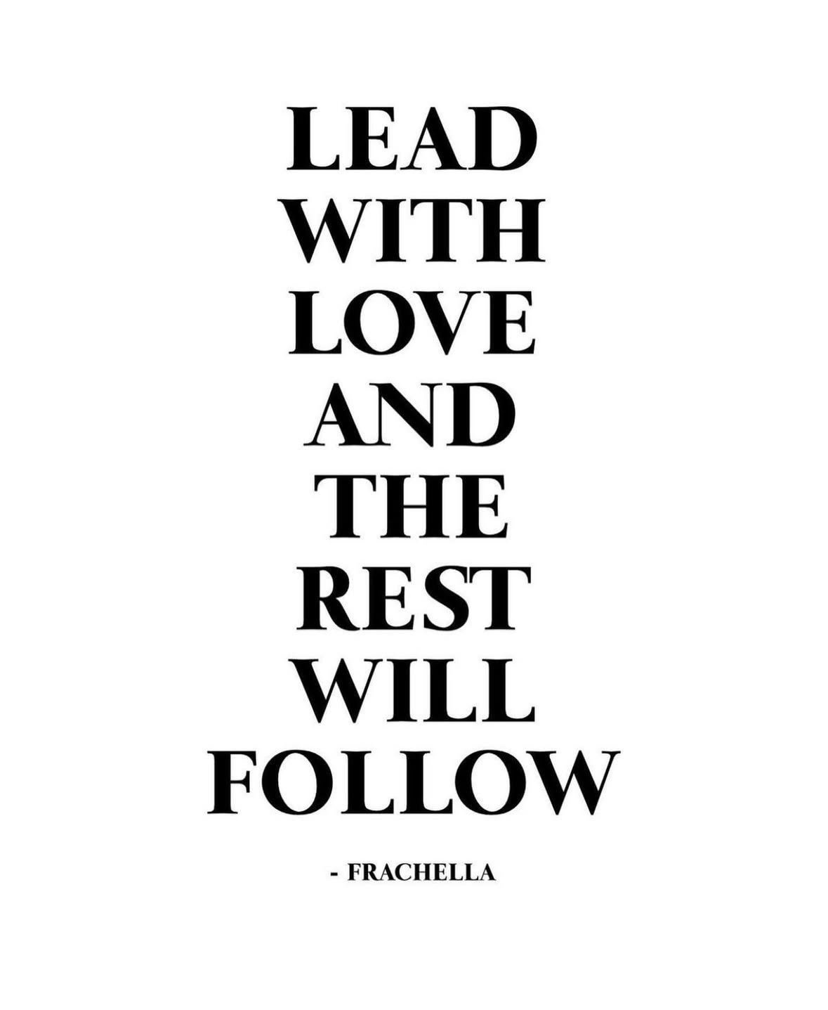 Inspirational quote poster with black text on white background that reads 'Lead with love and the rest will follow.' attributed to Frachella.
