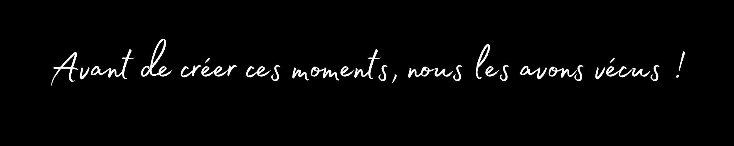 Citation en français : Avant de créer ces moments, nous les avons vécus !