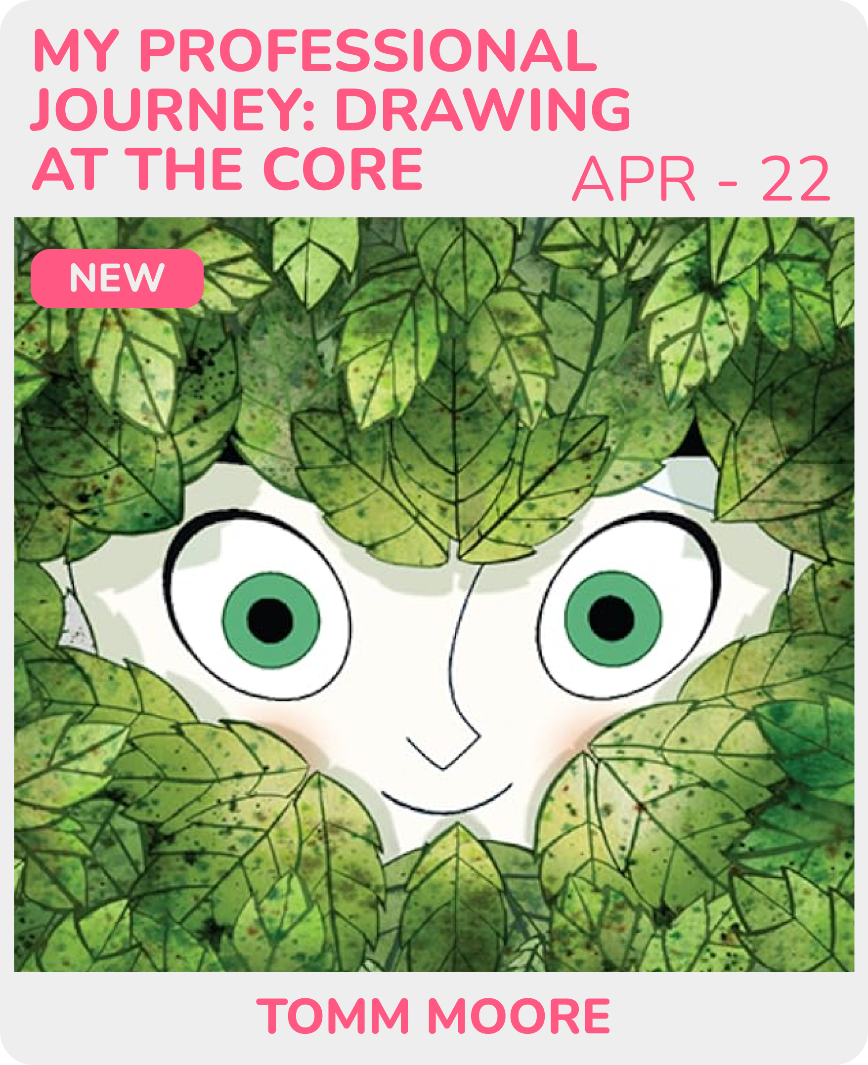 Promotional graphic for a drawing event, featuring an illustration of a smiling face with large green eyes and a small nose, surrounded by green leaves. Text includes the event title 'MY PROFESSIONAL JOURNEY: DRAWING AT THE CORE', date 'APR - 22', a pink label 'NEW', and the name 'TOMM MOORE' at the bottom.