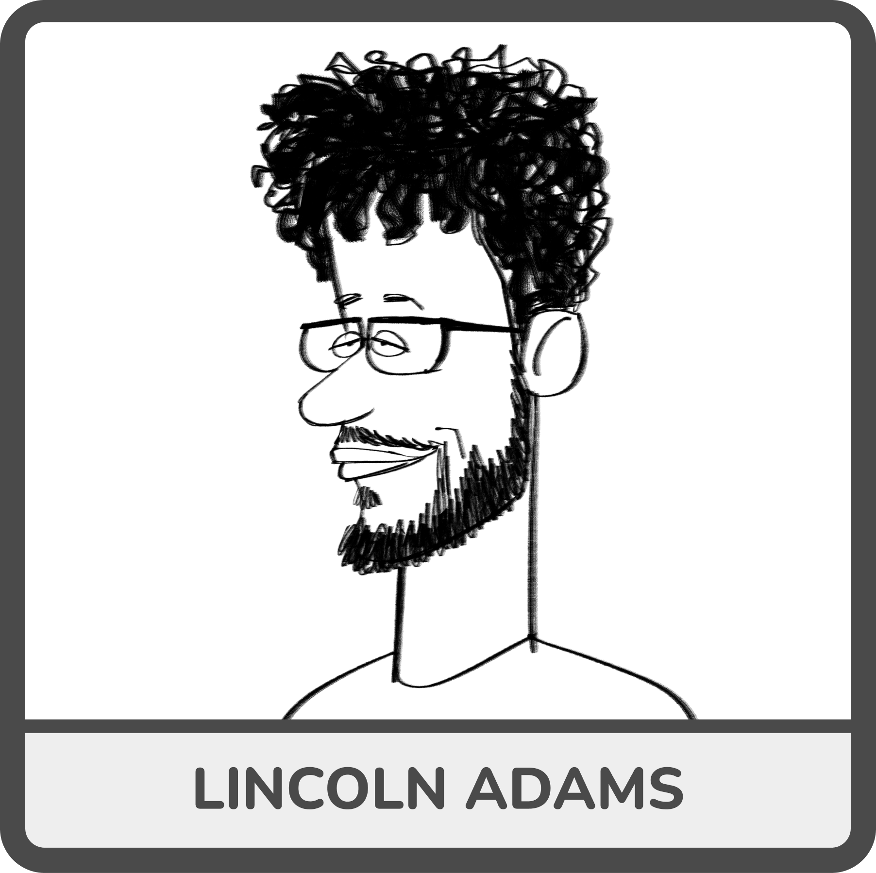 A black and white illustration of a man with curly hair, glasses, and a beard, with his head turned to the side. Below the image, the name "Lincoln Adams" is written.
