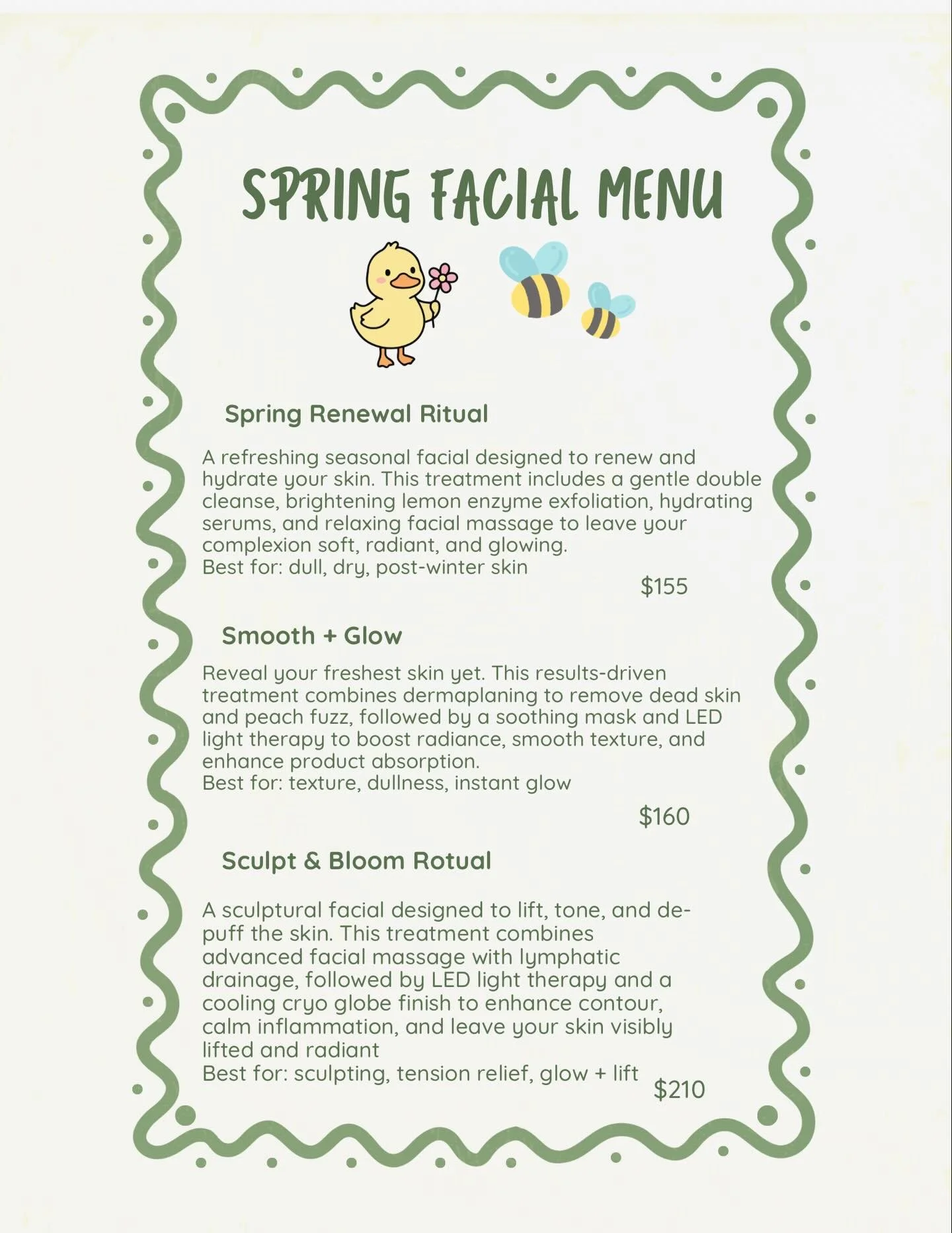 Happy Spring 🌼🌿🐣🌷

Introducing a limited-time Spring Facial Menu&mdash;designed to renew, smooth, and sculpt. From gentle enzyme renewal to advanced sculpting with LED + cryo, your skin is about to thrive this season.

Enjoy a complimentary scalp