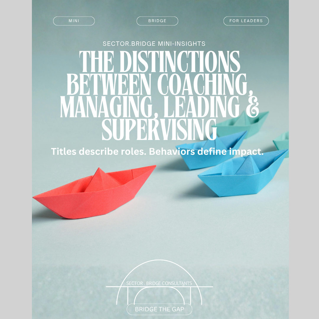 Mini-Bridge: The Distinctions Between Coaching, Managing, Leadership & Supervising-Titles describe roles. Behaviors define impact.