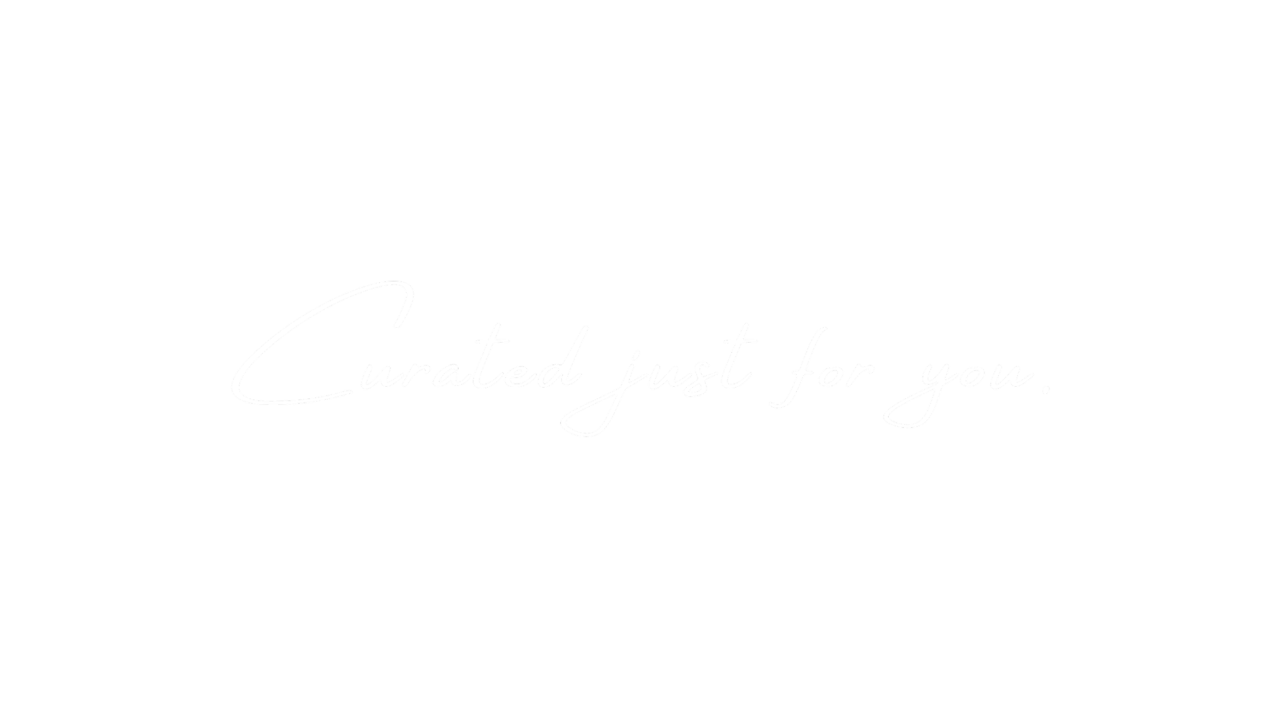 Black background with white cursive text that reads, "Curated just for you."