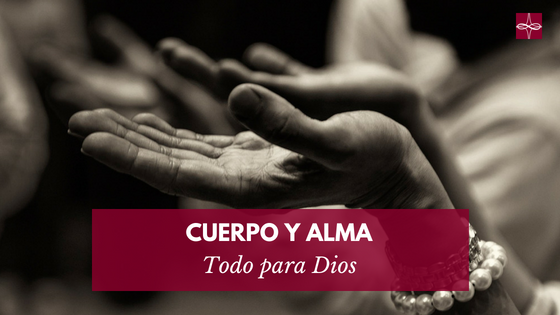 Cuerpo y alma: todo para Dios