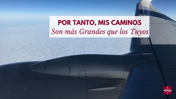 Por tanto, mis caminos son más altos que los tuyos