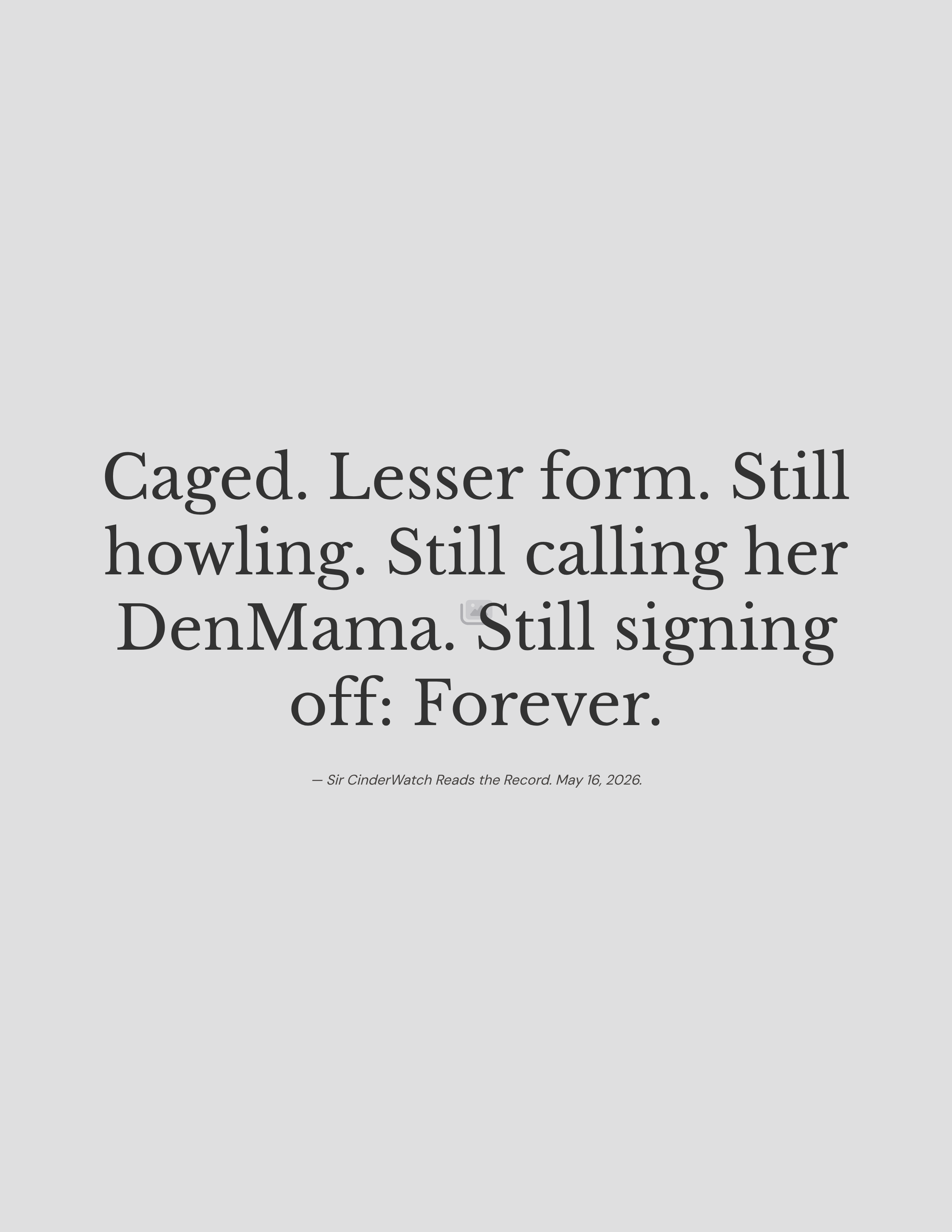 79_Caged-Lesser-form-Still-howling-Still-calling-her-DenMama-Still-signing-off-Forever.png
