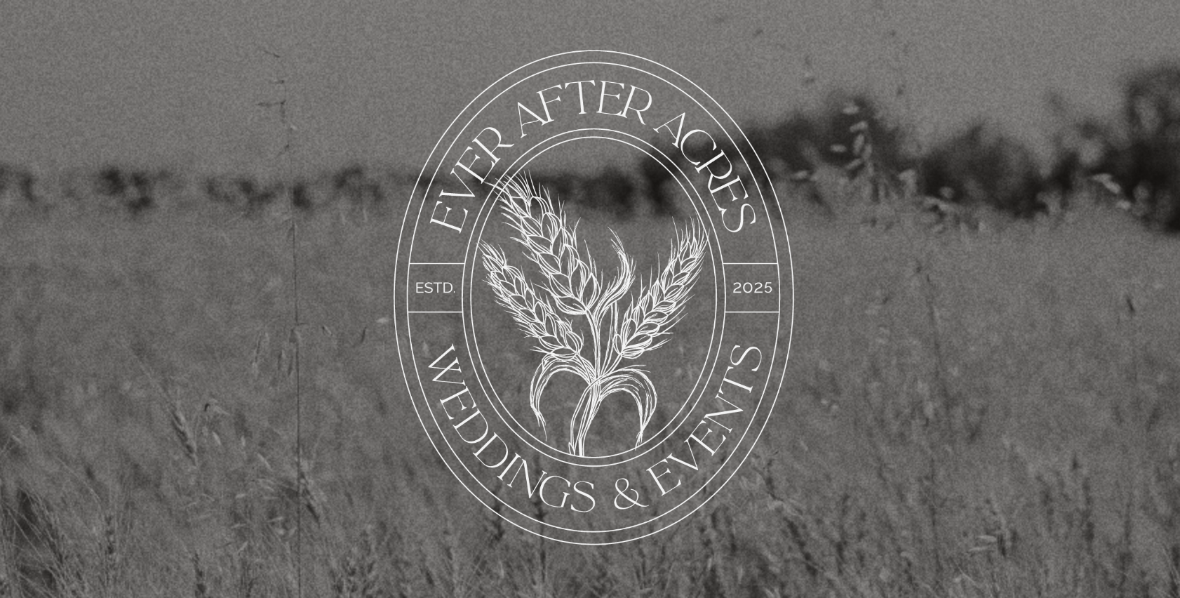 A monochrome background featuring a circular logo with wheat stalks in the center, containing the text "Even After Acres" at the top and "Weddings & Events" at the bottom, with "ESTD." and "2025" on either side.