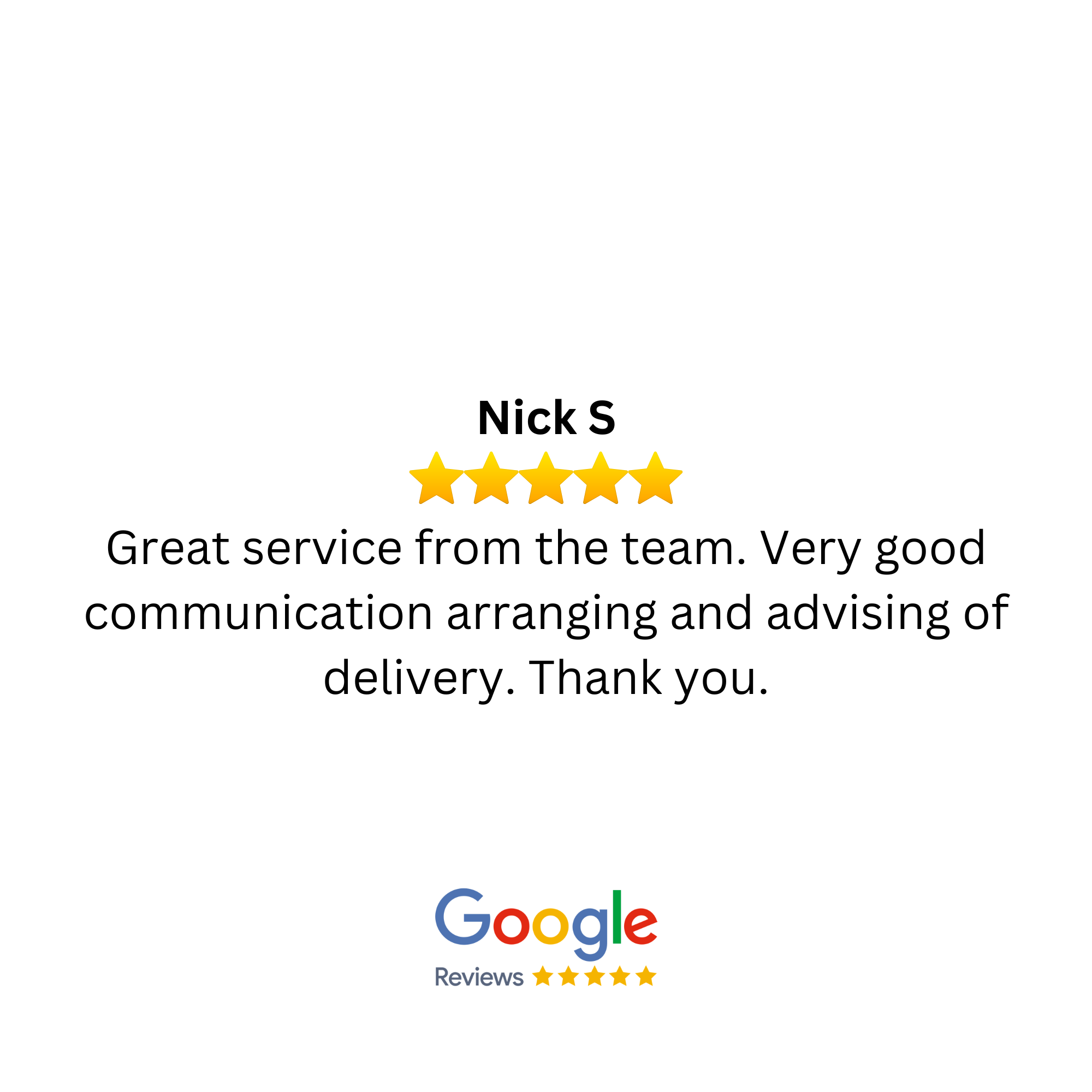 Google review with a five-star rating for Nick S, praising great service, communication, and advising of delivery, with Google logo and reviews stars at the bottom.