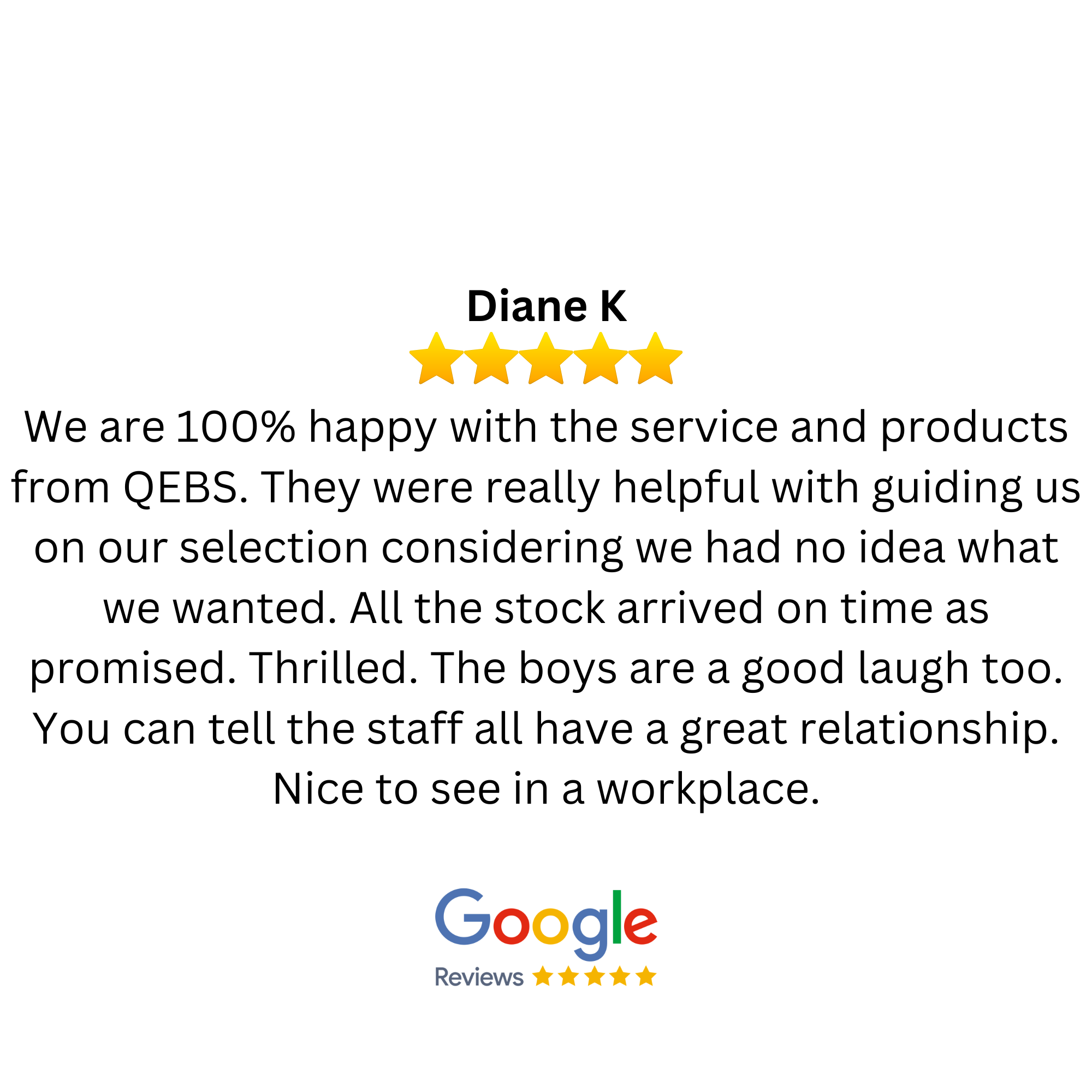 Customer review with five-star rating, mentioning satisfaction with service and products from QEBs, helpful staff, on-time stock arrival, and positive workplace relationships, along with a Google Reviews logo and five-star graphic.