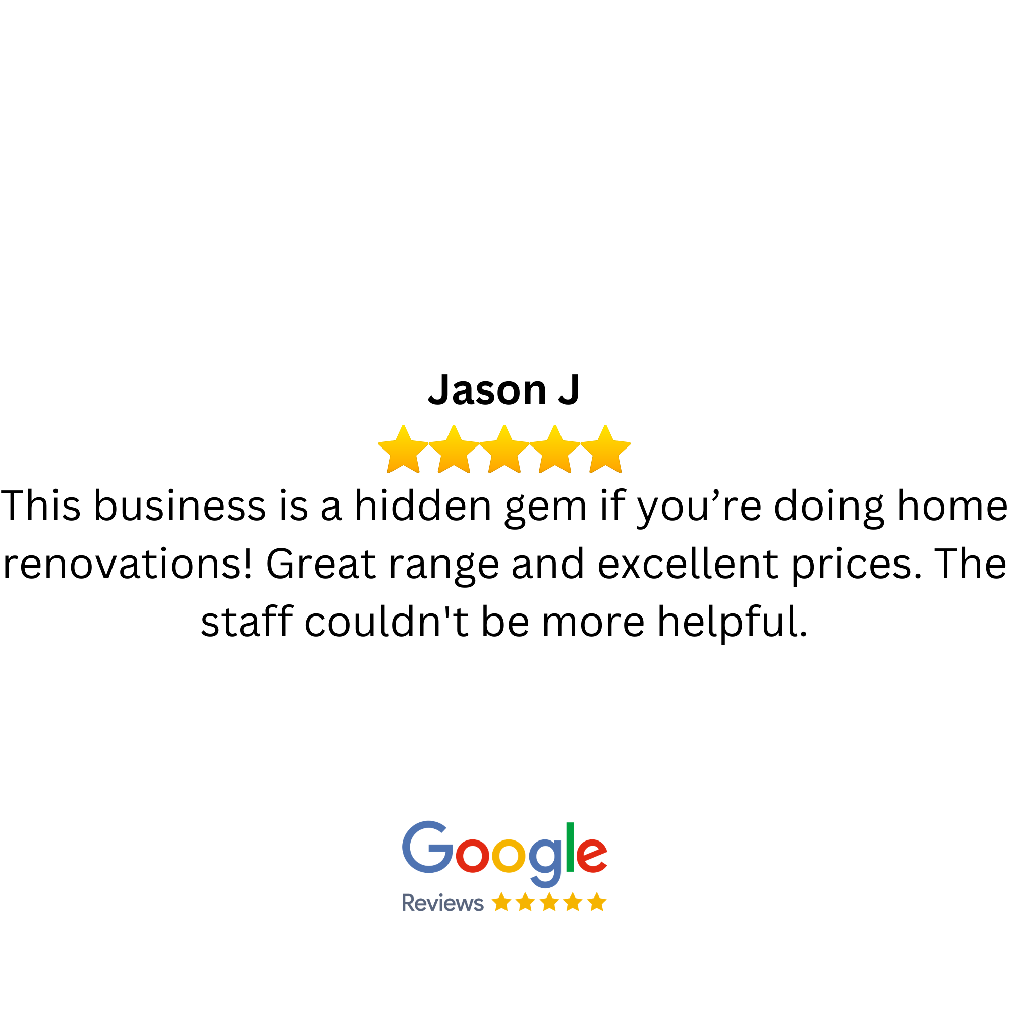 Customer review for Jason J with five-star rating, stating that the business is a hidden gem for home renovations with great range and prices, and helpful staff, with Google reviews and five-star icons at the bottom.