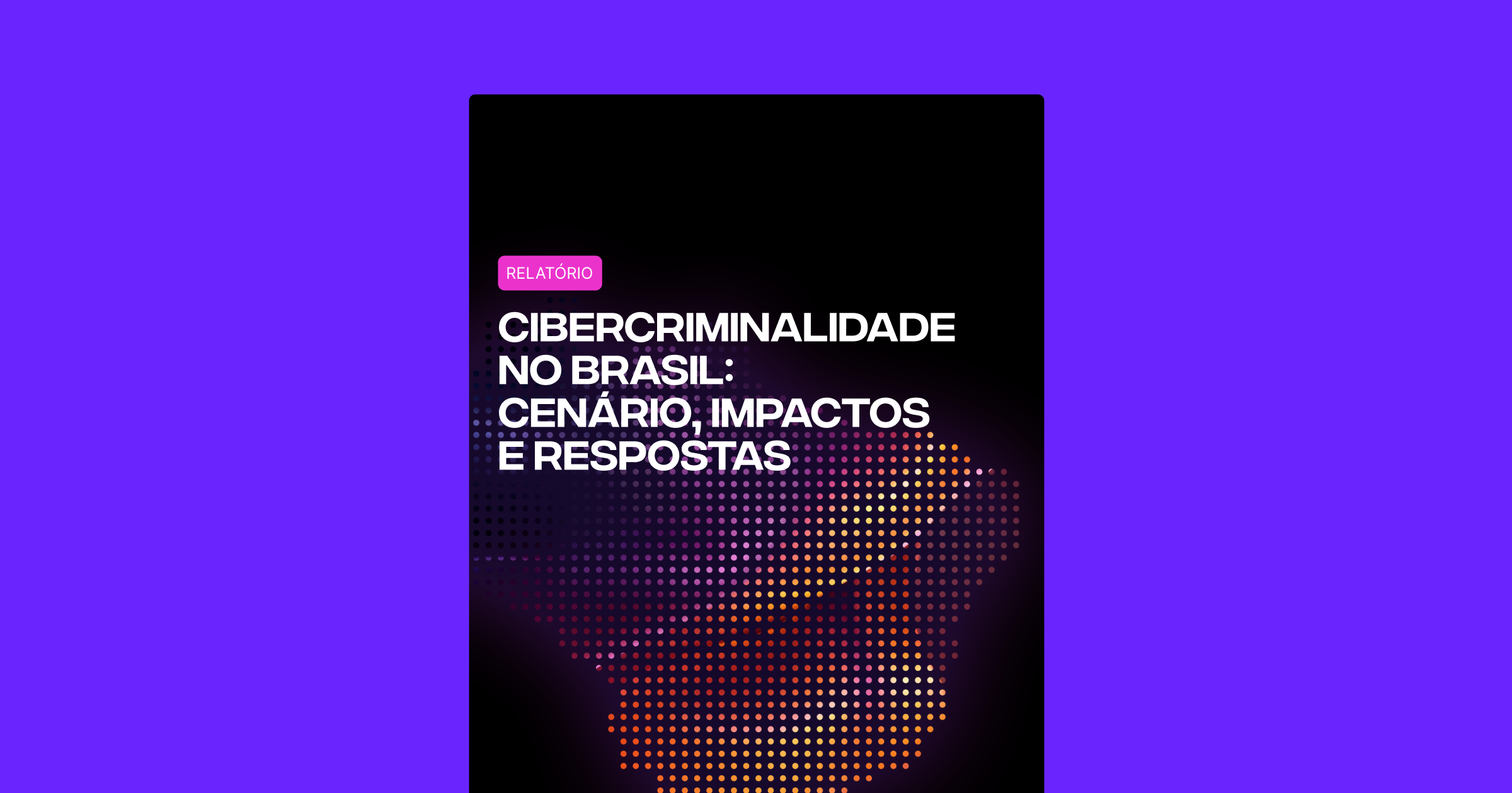 Capa de relatório com título 'Cibercriminalidade no Brasil: cenário, impactos e respostas', com fundo preto e um gráfico de pontos coloridos formando o mapa do Brasil