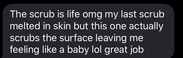 A screenshot of a text message expressing excitement about a recent scrub product that removes surface dirt and leaves a feeling like a baby.