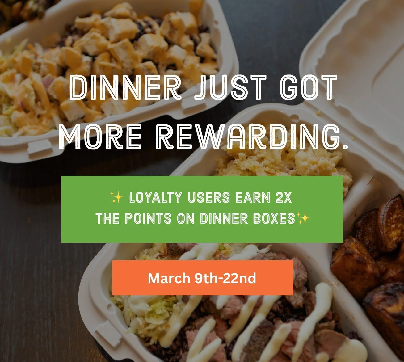 Dinner plans? Handled. 🙌

From March 9&ndash;March 22, earn 2X points on the Dinner Box! 🍽️

Fresh ingredients. Big portions. Built to share.
And now, double the rewards.

Order in-store or on the app and make dinner count. 💚

Disclaimer: Offer va