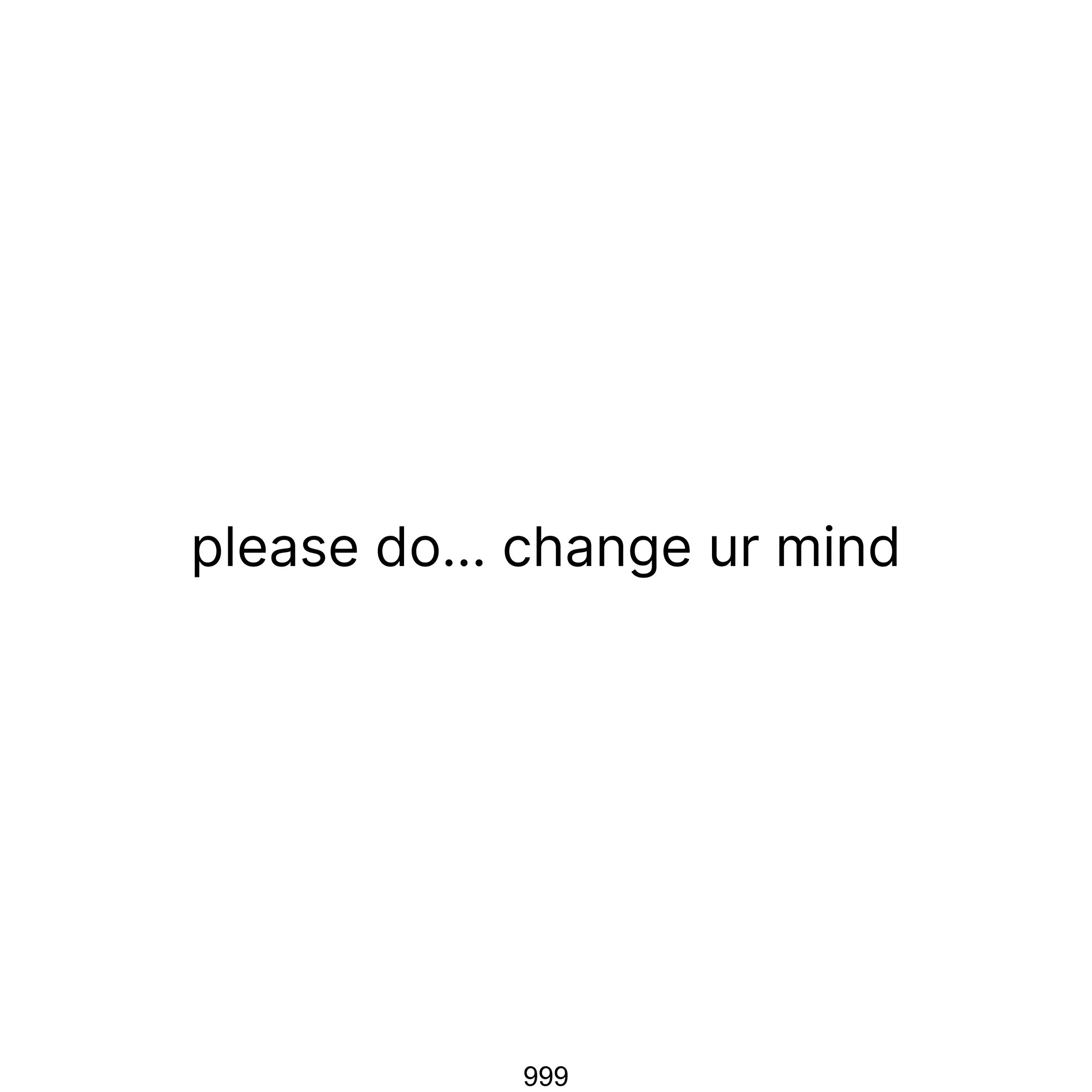 please do… change ur mind