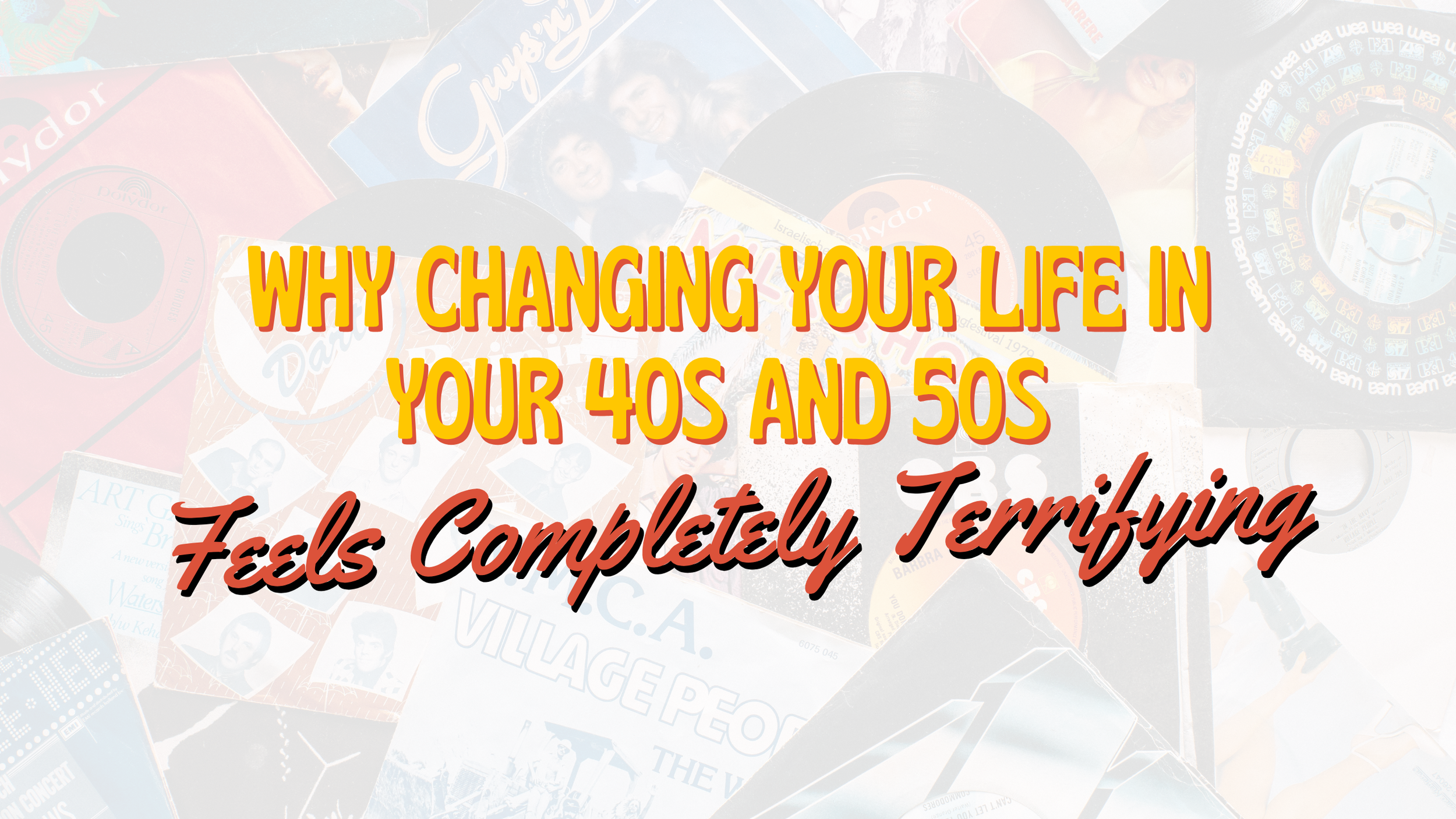 Why Changing Your Life in Your 40s and 50s Feels Completely Terrifying